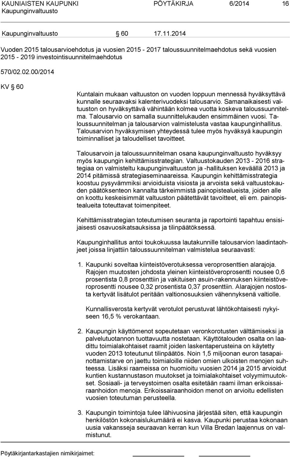 Samanaikaisesti valtuus ton on hyväksyttävä vähintään kolmea vuotta koskeva ta lous suun ni telma. Talousarvio on samalla suunnittelukauden ensimmäinen vuosi.