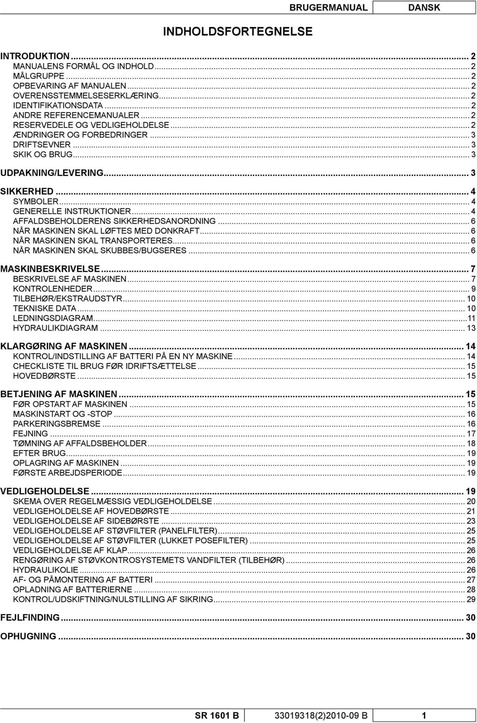 .. 4 GENERELLE INSTRUKTIONER... 4 AFFALDSBEHOLDERENS SIKKERHEDSANORDNING... 6 NÅR MASKINEN SKAL LØFTES MED DONKRAFT... 6 NÅR MASKINEN SKAL TRANSPORTERES... 6 NÅR MASKINEN SKAL SKUBBES/BUGSERES.