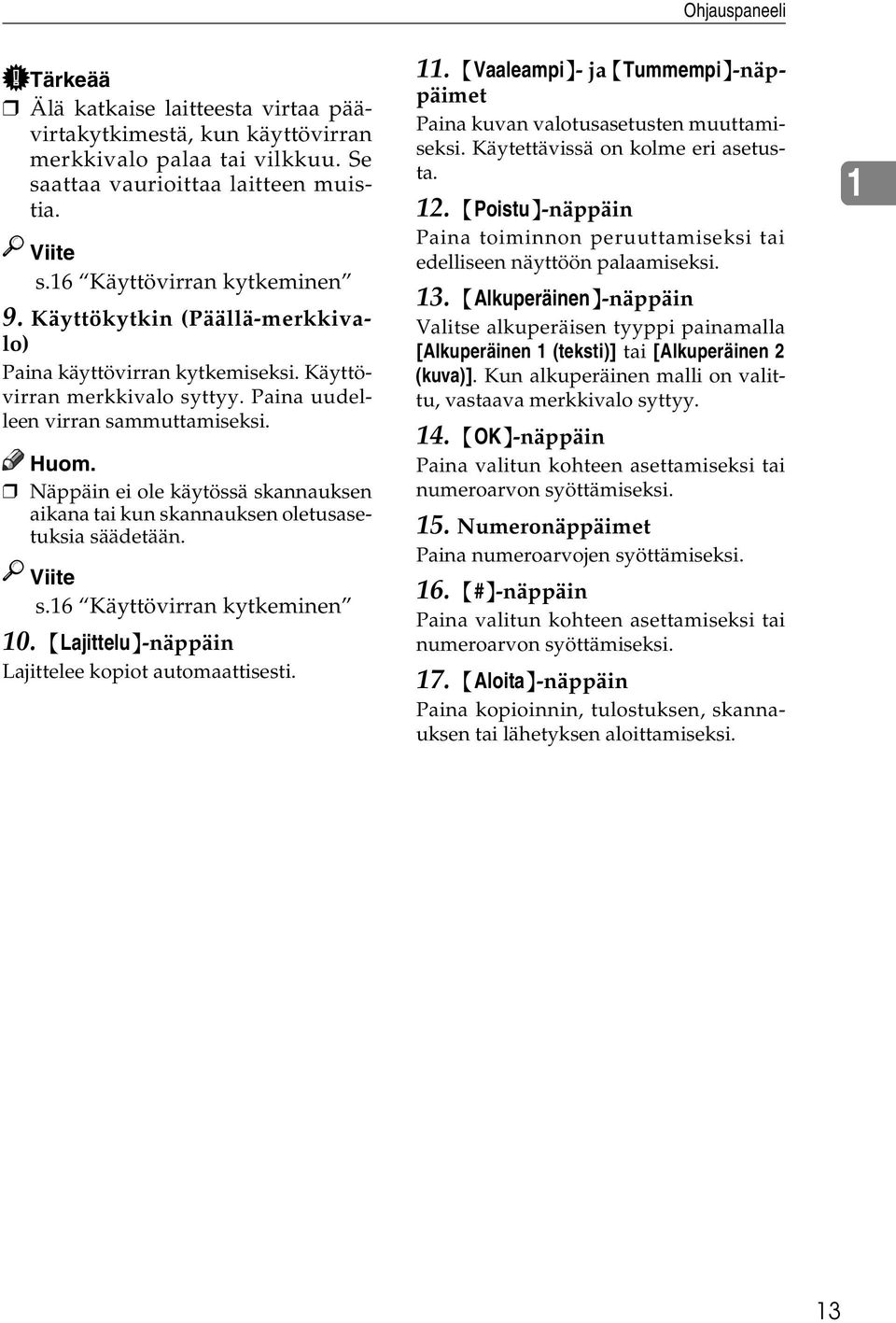 Näppäin ei ole käytössä skannauksen aikana tai kun skannauksen oletusasetuksia säädetään. Viite s.16 Käyttövirran kytkeminen 10. {Lajittelu}-näppäin Lajittelee kopiot automaattisesti. 11.