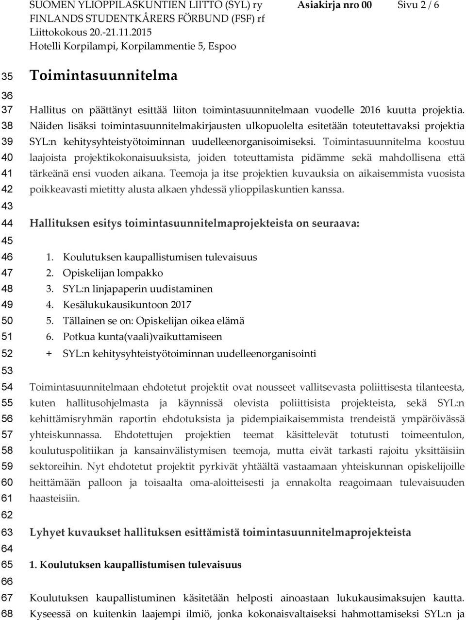 Näiden lisäksi toimintasuunnitelmakirjausten ulkopuolelta esitetään toteutettavaksi projektia SYL:n kehitysyhteistyötoiminnan uudelleenorganisoimiseksi.