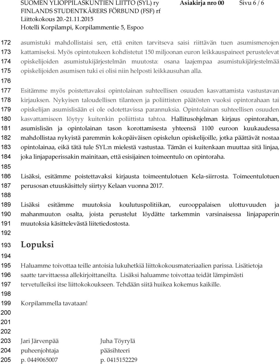 Myös opintotukeen kohdistetut 150 miljoonan euron leikkauspaineet perustelevat opiskelijoiden asumistukijärjestelmän muutosta: osana laajempaa asumistukijärjestelmää opiskelijoiden asumisen tuki ei