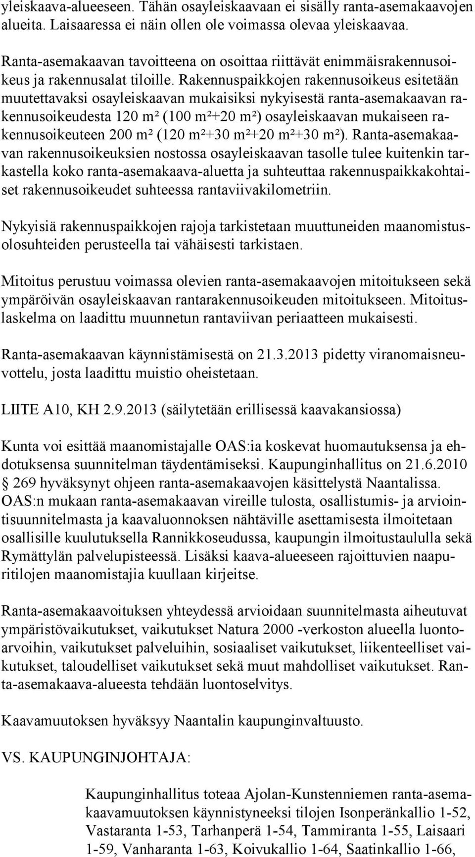 Rakennuspaikkojen rakennusoikeus esitetään muutettavaksi osayleiskaavan mukaisiksi nykyisestä ranta-asemakaavan rakennusoikeudesta 120 m² (100 m²+20 m²) osayleiskaavan mukaiseen rakennusoikeuteen 200