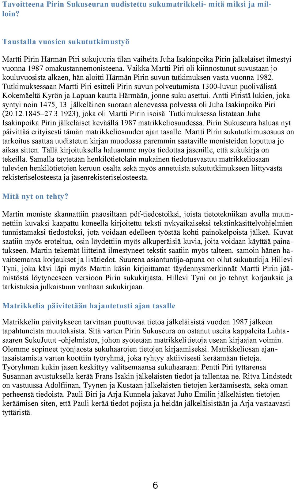 Vaikka Martti Piri oli kiinnostunut suvustaan jo kouluvuosista alkaen, hän aloitti Härmän Pirin suvun tutkimuksen vasta vuonna 1982.