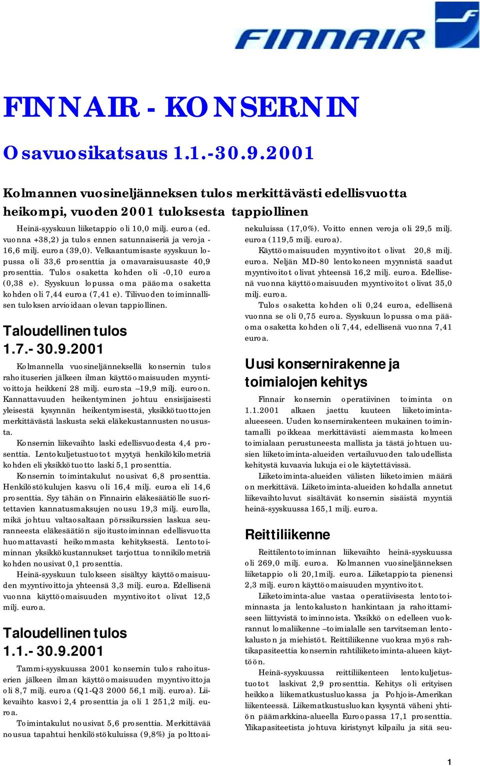 Tulos osaketta kohden oli -0,10 euroa (0,38 e). Syyskuun lopussa oma pääoma osaketta kohden oli 7,44 euroa (7,41 e). Tilivuoden toiminnallisen tuloksen arvioidaan olevan tappiollinen.