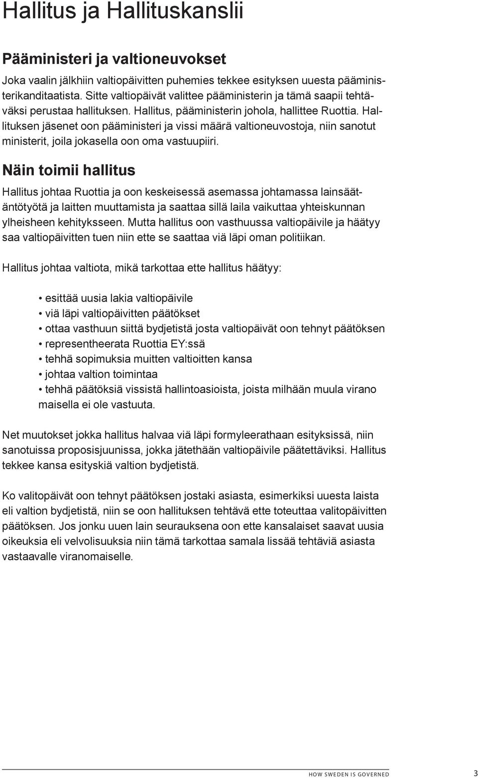 Hallituksen jäsenet oon pääministeri ja vissi määrä valtioneuvostoja, niin sanotut ministerit, joila jokasella oon oma vastuupiiri.