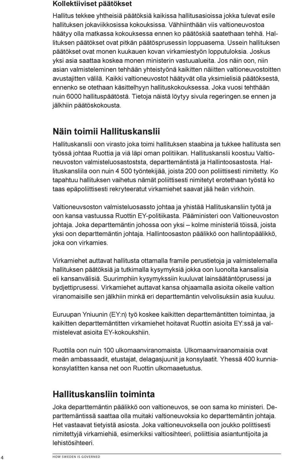 Ussein hallituksen päätökset ovat monen kuukauen kovan virkamiestyön lopputuloksia. Joskus yksi asia saattaa koskea monen ministerin vastuualueita.