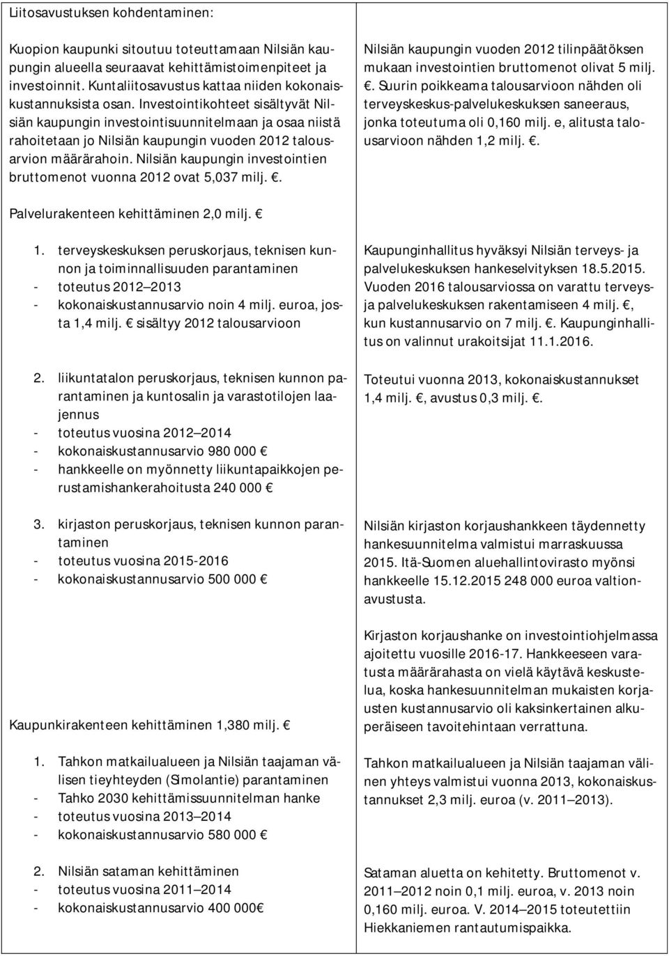 Investointikohteet sisältyvät Nilsiän kaupungin investointisuunnitelmaan ja osaa niistä rahoitetaan jo Nilsiän kaupungin vuoden 2012 talousarvion määrärahoin.