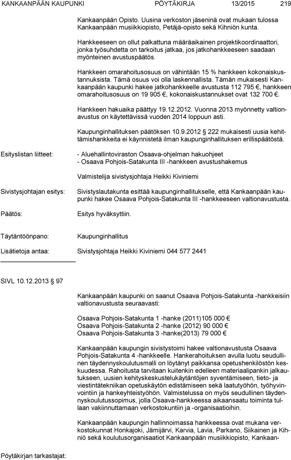 Hankkeen omarahoitusosuus on vähintään 15 % hankkeen ko ko nais kustan nuk sis ta. Tämä osuus voi olla laskennallista.