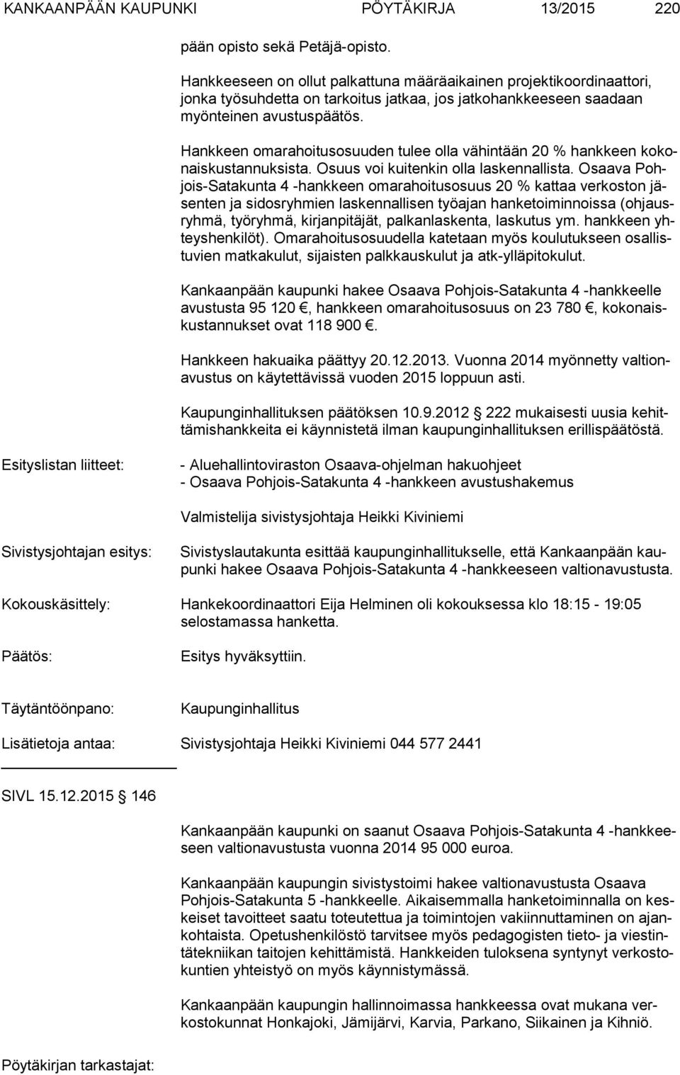 Hankkeen omarahoitusosuuden tulee olla vähintään 20 % hankkeen ko konais kus tan nuk sis ta. Osuus voi kuitenkin olla laskennallista.