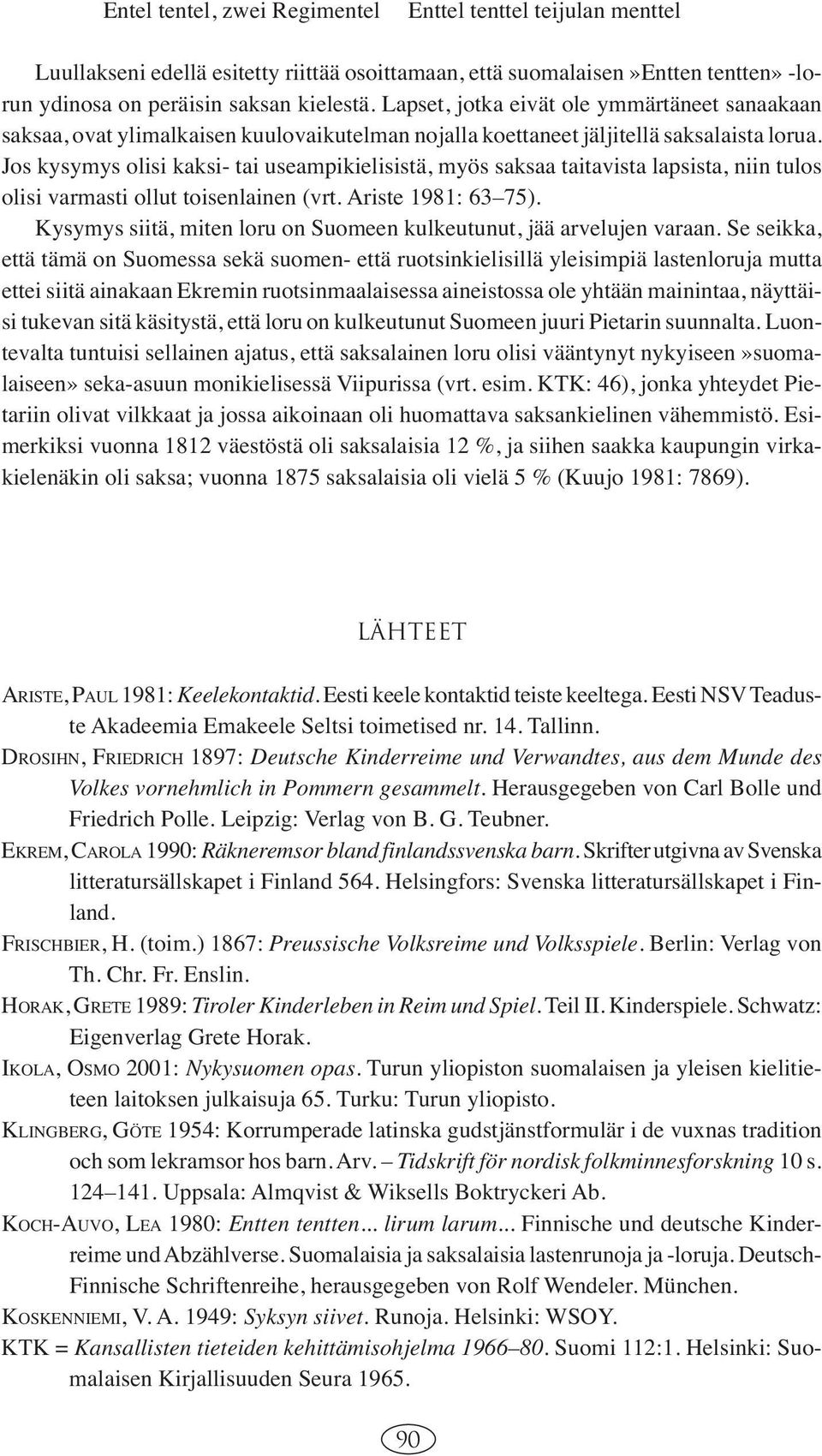 Jos kysymys olisi kaksi- tai useampikielisistä, myös saksaa taitavista lapsista, niin tulos olisi varmasti ollut toisenlainen (vrt. Ariste 1981: 63 75).