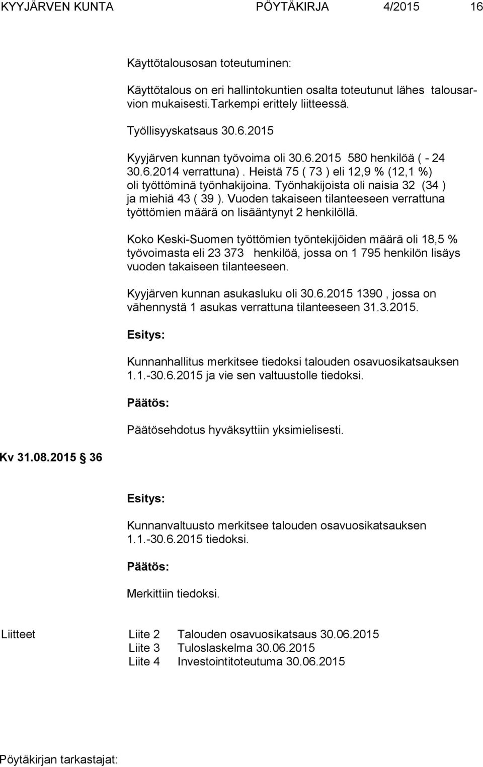 Työnhakijoista oli naisia 32 (34 ) ja miehiä 43 ( 39 ). Vuoden takaiseen tilanteeseen verrattuna työttömien määrä on lisääntynyt 2 henkilöllä.