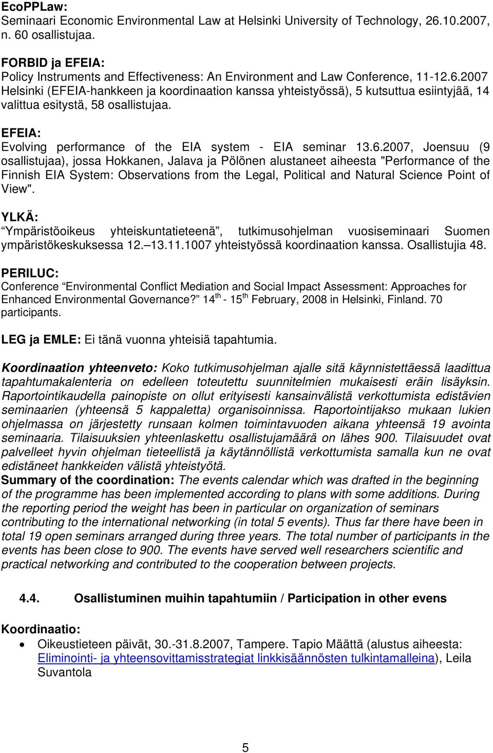 2007 Helsinki (EFEIA-hankkeen ja koordinaation kanssa yhteistyössä), 5 kutsuttua esiintyjää, 14 valittua esitystä, 58 osallistujaa. EFEIA: Evolving performance of the EIA system - EIA seminar 13.6.