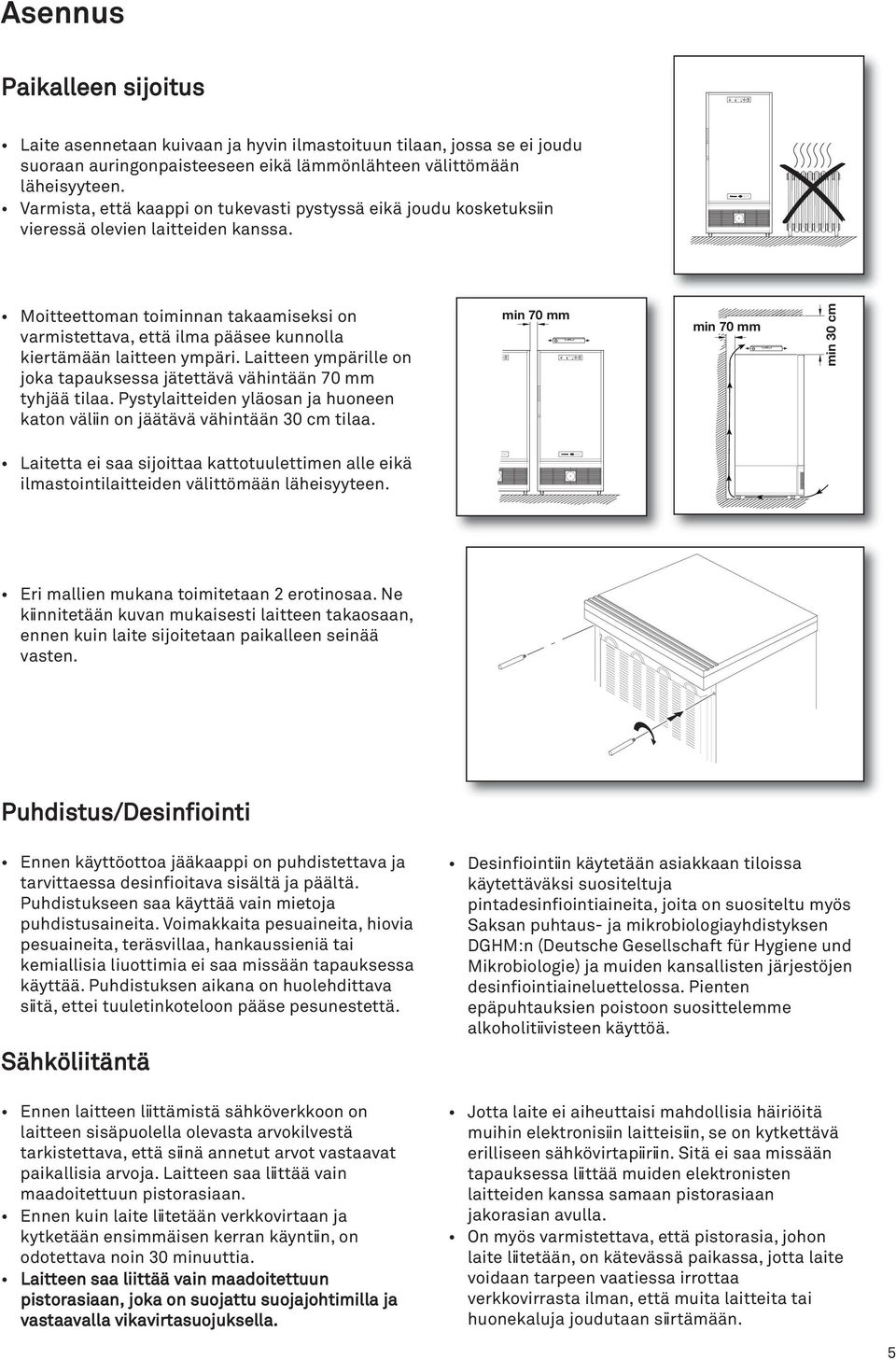 Paikalleen sijoitus min 70 mm min 70 mm min 30 cm Laite asennetaan kuivaan ja hyvin ilmastoituun tilaan, jossa se ei joudu suoraan auringonpaisteeseen eikä lämmönlähteen välittömään läheisyyteen.