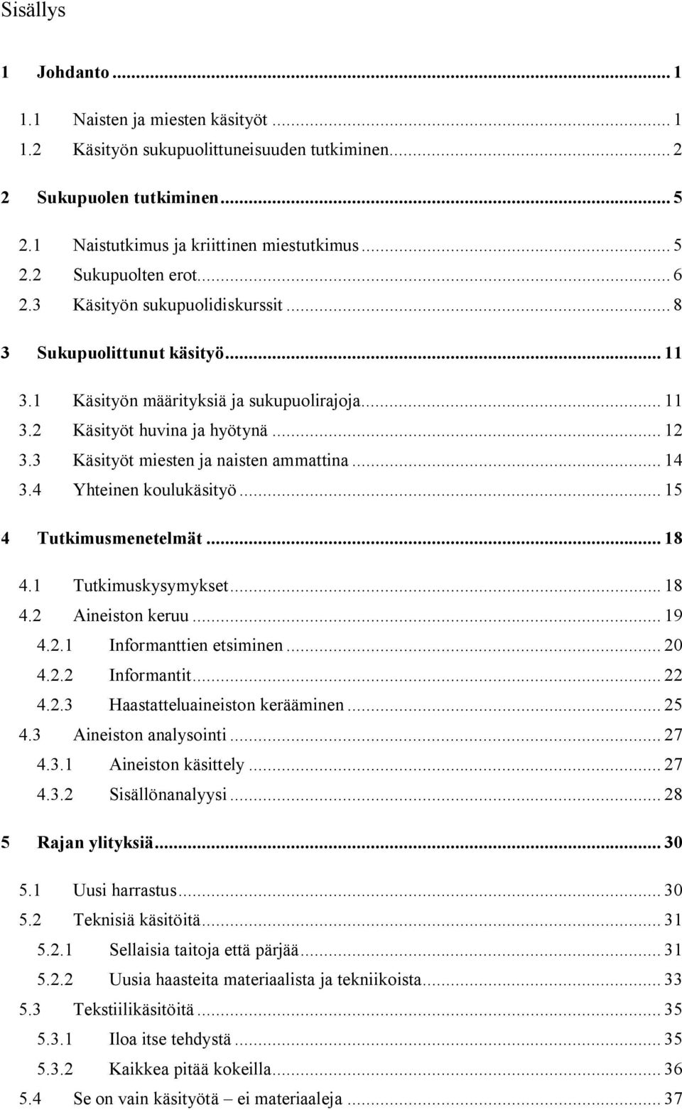 3 Käsityöt miesten ja naisten ammattina... 14 3.4 Yhteinen koulukäsityö... 15 4 Tutkimusmenetelmät... 18 4.1 Tutkimuskysymykset... 18 4.2 Aineiston keruu... 19 4.2.1 Informanttien etsiminen... 20 4.2.2 Informantit.