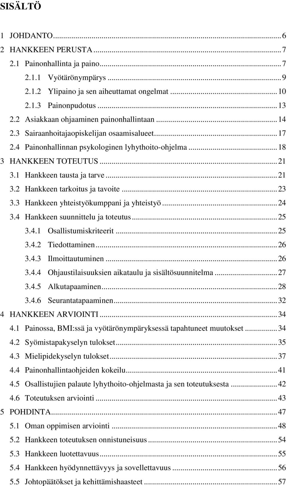 1 Hankkeen tausta ja tarve... 21 3.2 Hankkeen tarkoitus ja tavoite... 23 3.3 Hankkeen yhteistyökumppani ja yhteistyö... 24 3.4 Hankkeen suunnittelu ja toteutus... 25 3.4.1 Osallistumiskriteerit... 25 3.4.2 Tiedottaminen.