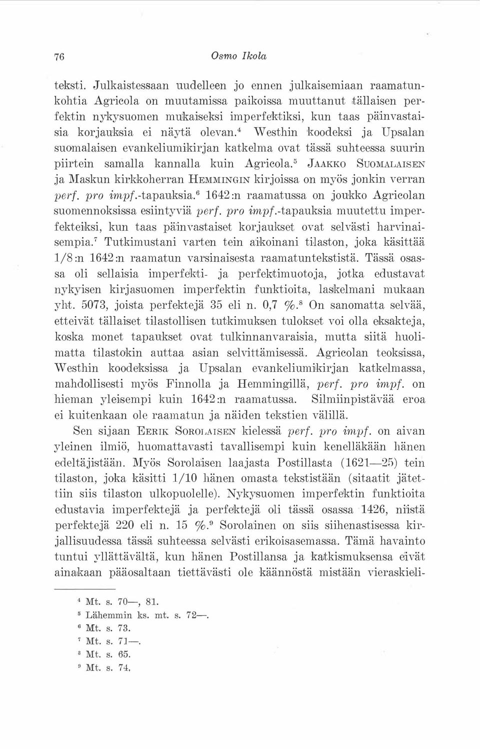 5 JAAKKO SuoMALAISEN ja Maskun kirkkoherran REMMINGIN kirjoissa on myös jonkin verran per{. pro impf.-tapauksia.6 1642 :n raamatussa on joukko Agricolan suomennoksissa esiintyviä per{. pro impf.-tapauksia muutettu imperfekteiksi, kun taas päinvastaiset korjaukset ovat selvästi harvinaisempia.