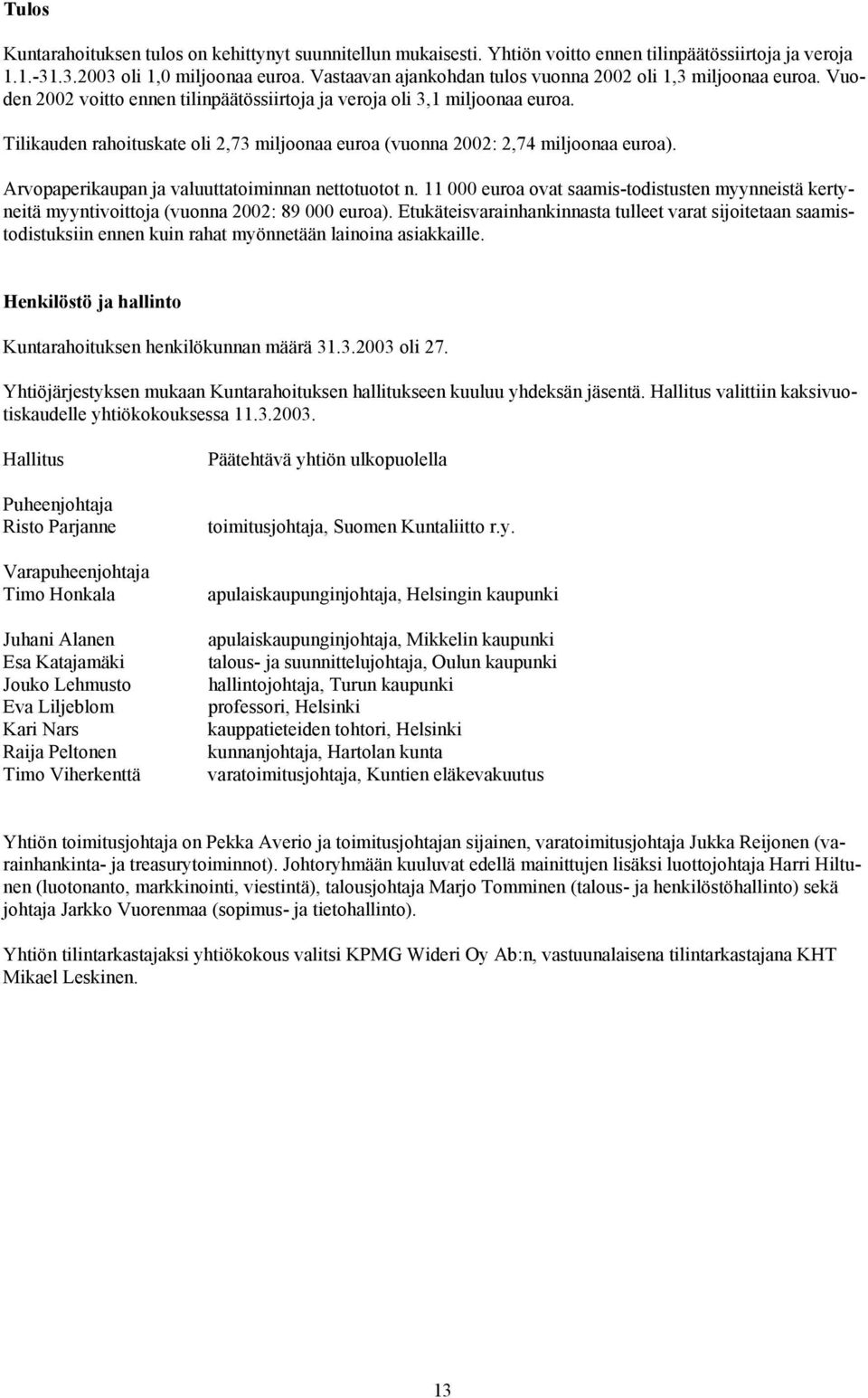 Tilikauden rahoituskate oli 2,73 miljoonaa euroa (vuonna 2002: 2,74 miljoonaa euroa). Arvopaperikaupan ja valuuttatoiminnan nettotuotot n.