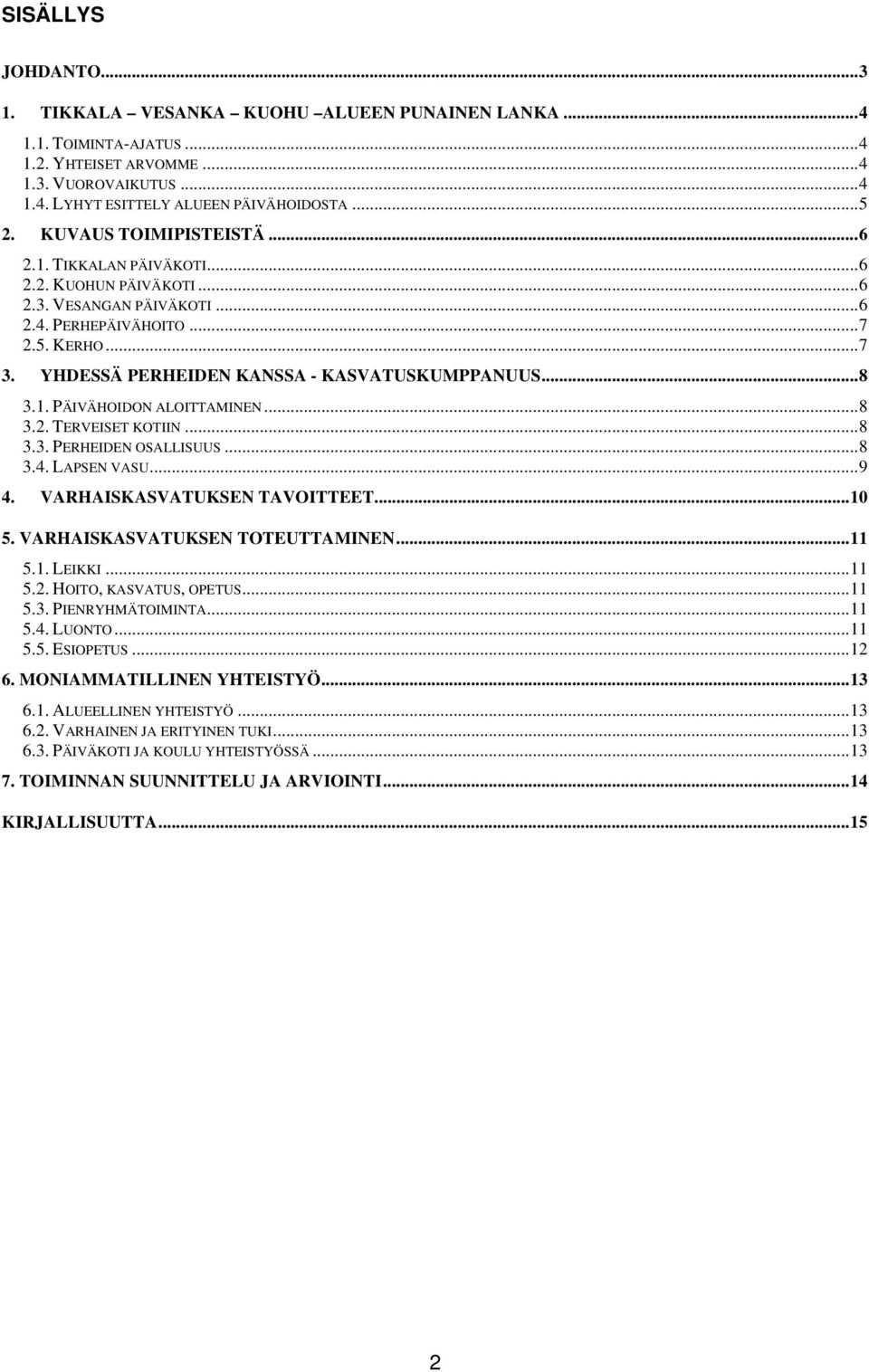 YHDESSÄ PERHEIDEN KANSSA - KASVATUSKUMPPANUUS... 8 3.1. PÄIVÄHOIDON ALOITTAMINEN... 8 3.2. TERVEISET KOTIIN... 8 3.3. PERHEIDEN OSALLISUUS... 8 3.4. LAPSEN VASU... 9 4. VARHAISKASVATUKSEN TAVOITTEET.