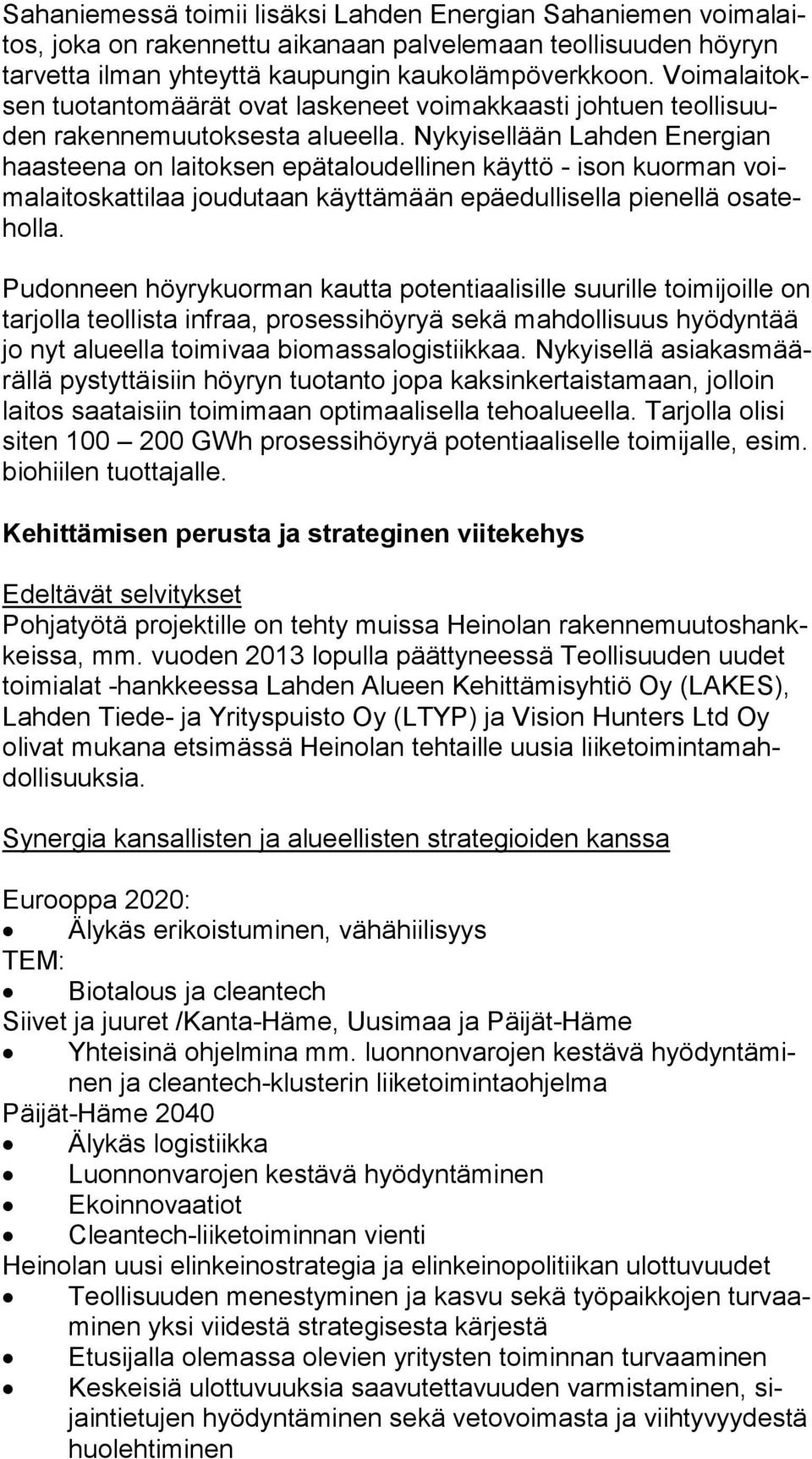 Nykyisellään Lahden Ener gian haasteena on laitoksen epätaloudellinen käyttö - ison kuorman voima lai tos kat ti laa joudutaan käyttämään epäedullisella pienellä osa tehol la.
