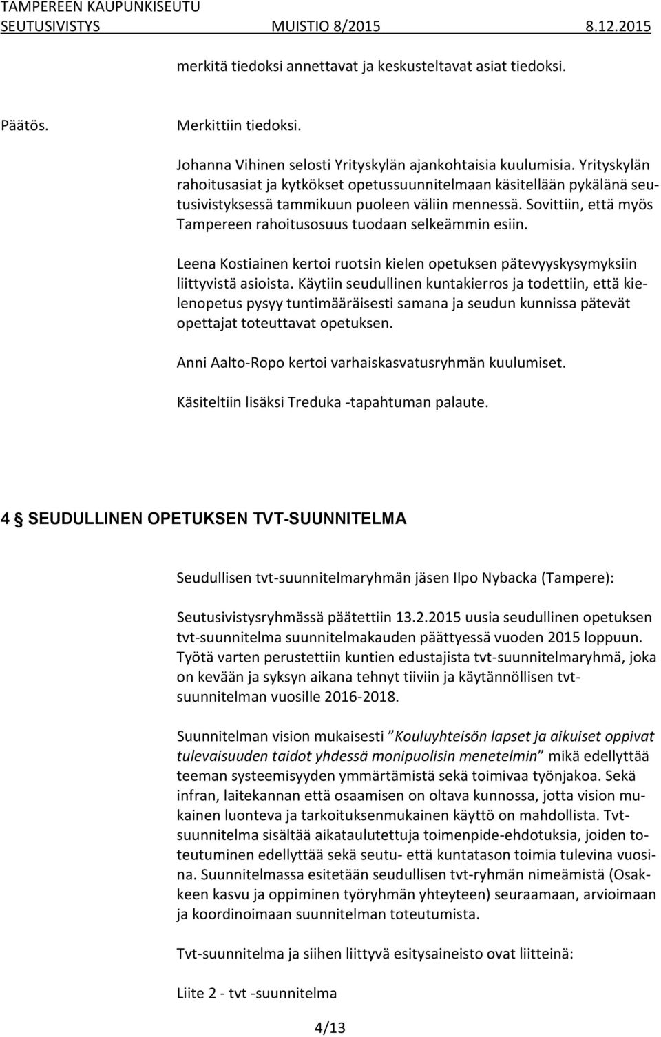 Sovittiin, että myös Tampereen rahoitusosuus tuodaan selkeämmin esiin. Leena Kostiainen kertoi ruotsin kielen opetuksen pätevyyskysymyksiin liittyvistä asioista.