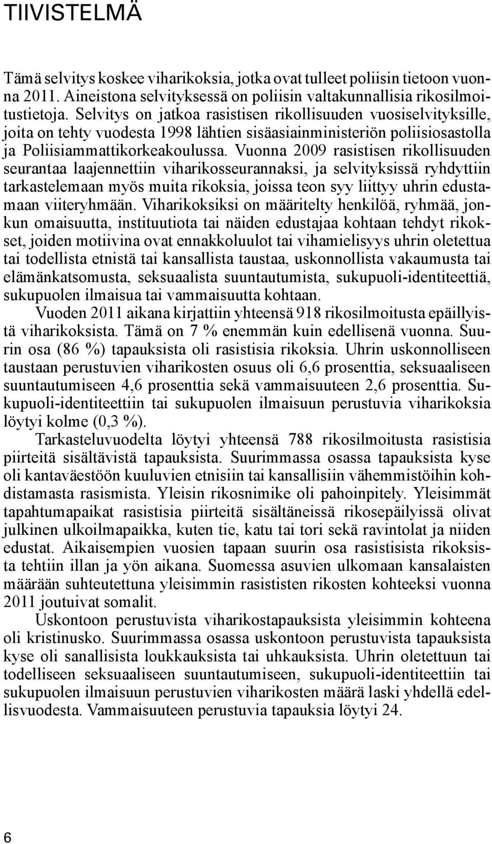 Vuonna 2009 rasistisen rikollisuuden seurantaa laajennettiin viharikosseurannaksi, ja selvityksissä ryhdyttiin tarkastelemaan myös muita rikoksia, joissa teon syy liittyy uhrin edustamaan