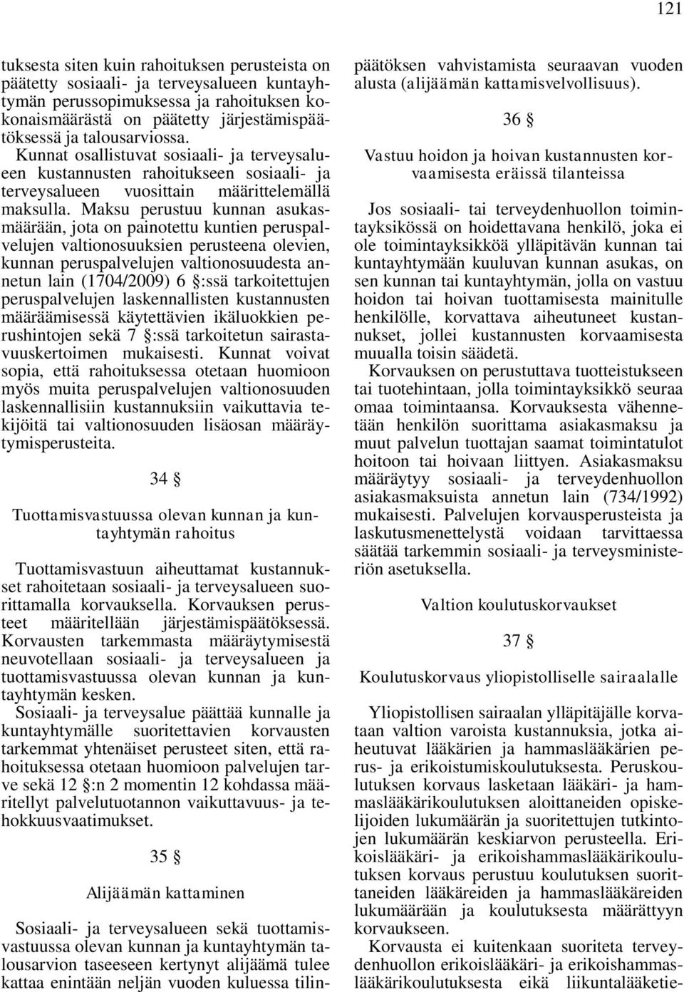 Maksu perustuu kunnan asukasmäärään, jota on painotettu kuntien peruspalvelujen valtionosuuksien perusteena olevien, kunnan peruspalvelujen valtionosuudesta annetun lain (1704/2009) 6 :ssä