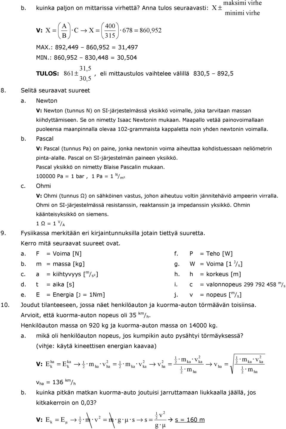 Maapallo veää painovoiallaan puoleena aanpinnalla olevaa 0-graaia kappalea noin yhden newonin voialla. b.