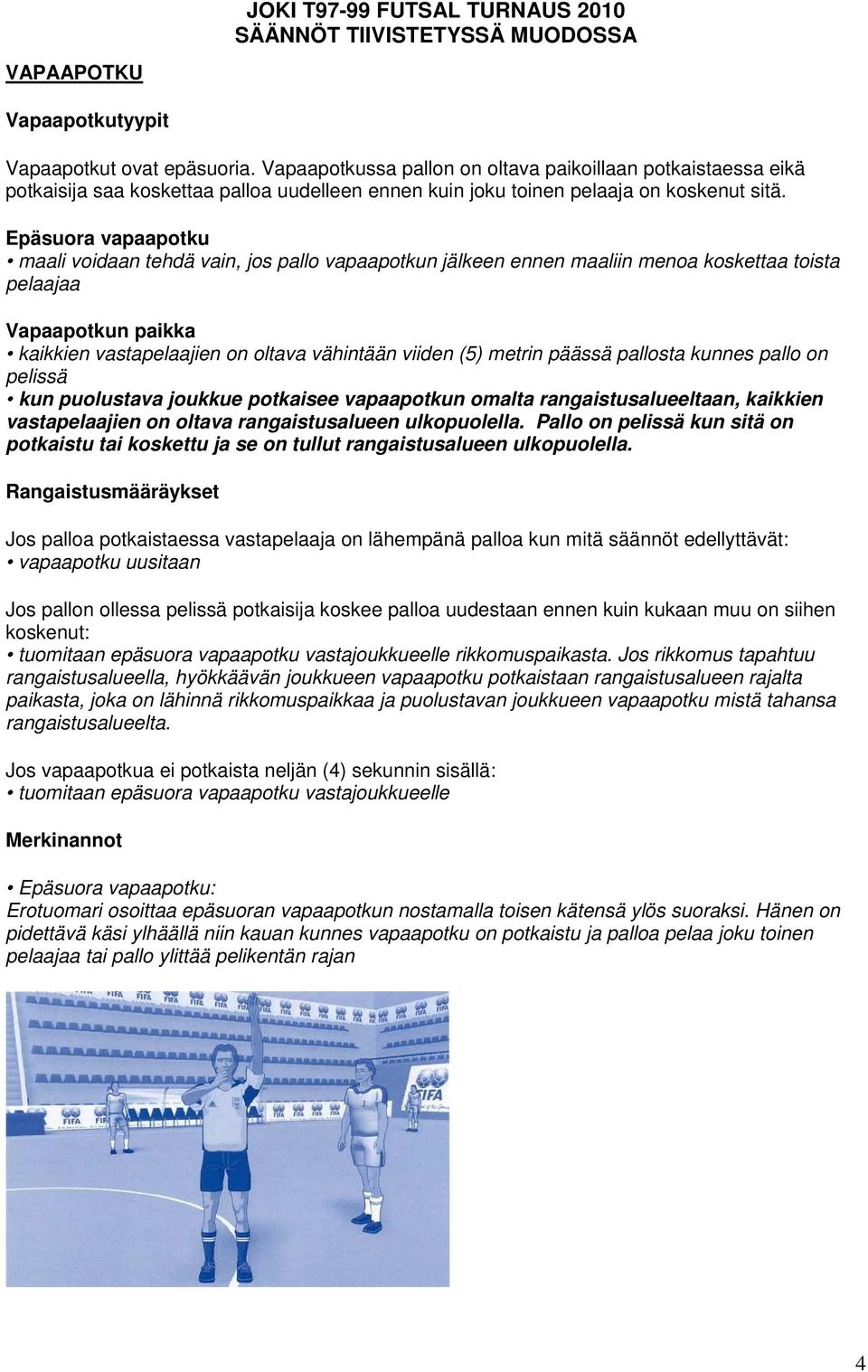 Epäsuora vapaapotku maali voidaan tehdä vain, jos pallo vapaapotkun jälkeen ennen maaliin menoa koskettaa toista pelaajaa Vapaapotkun paikka kaikkien vastapelaajien on oltava vähintään viiden (5)