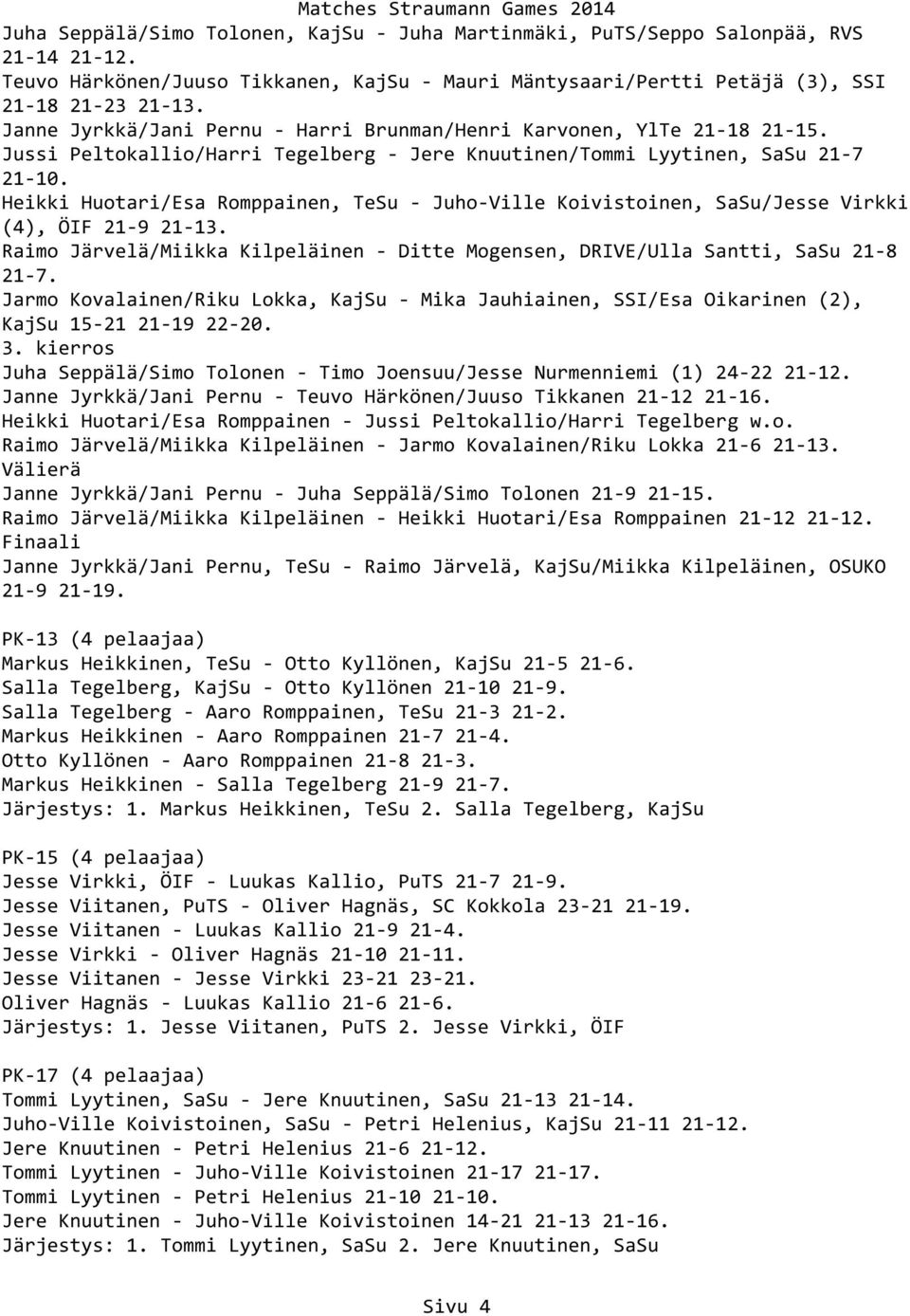 Heikki Huotari/Esa Romppainen, TeSu - Juho-Ville Koivistoinen, SaSu/Jesse Virkki (4), ÖIF 21-9 21-13. Raimo Järvelä/Miikka Kilpeläinen - Ditte Mogensen, DRIVE/Ulla Santti, SaSu 21-8 21-7.