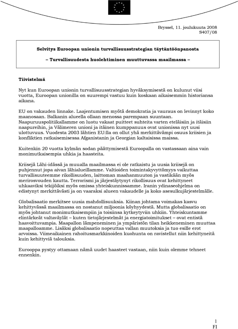 turvallisuusstrategian hyväksymisestä on kulunut viisi vuotta, Euroopan unionilla on suurempi vastuu kuin koskaan aikaisemmin historiansa aikana. EU on vakauden linnake.