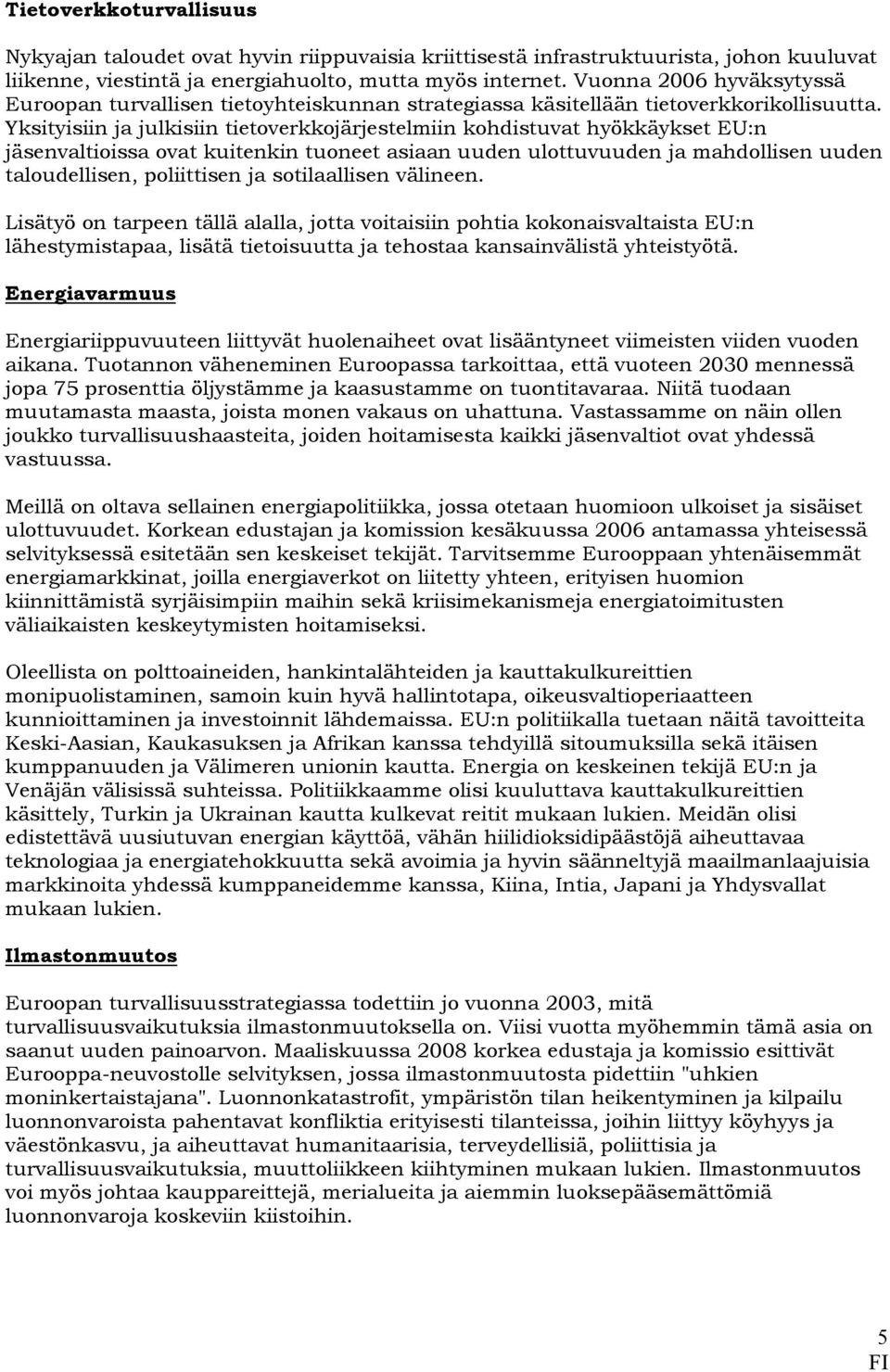 Yksityisiin ja julkisiin tietoverkkojärjestelmiin kohdistuvat hyökkäykset EU:n jäsenvaltioissa ovat kuitenkin tuoneet asiaan uuden ulottuvuuden ja mahdollisen uuden taloudellisen, poliittisen ja