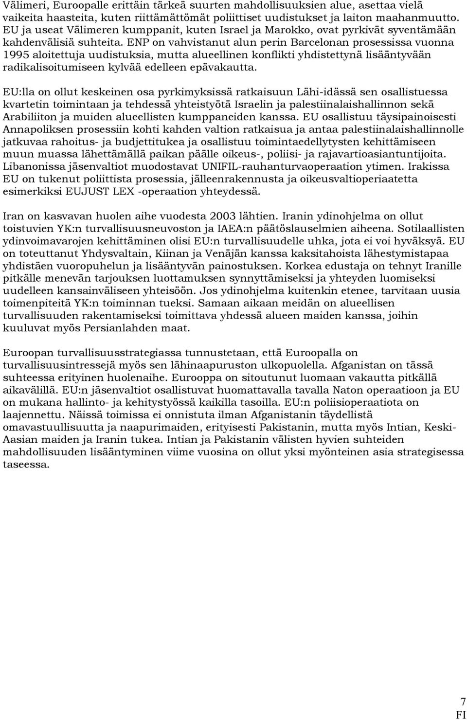 ENP on vahvistanut alun perin Barcelonan prosessissa vuonna 1995 aloitettuja uudistuksia, mutta alueellinen konflikti yhdistettynä lisääntyvään radikalisoitumiseen kylvää edelleen epävakautta.