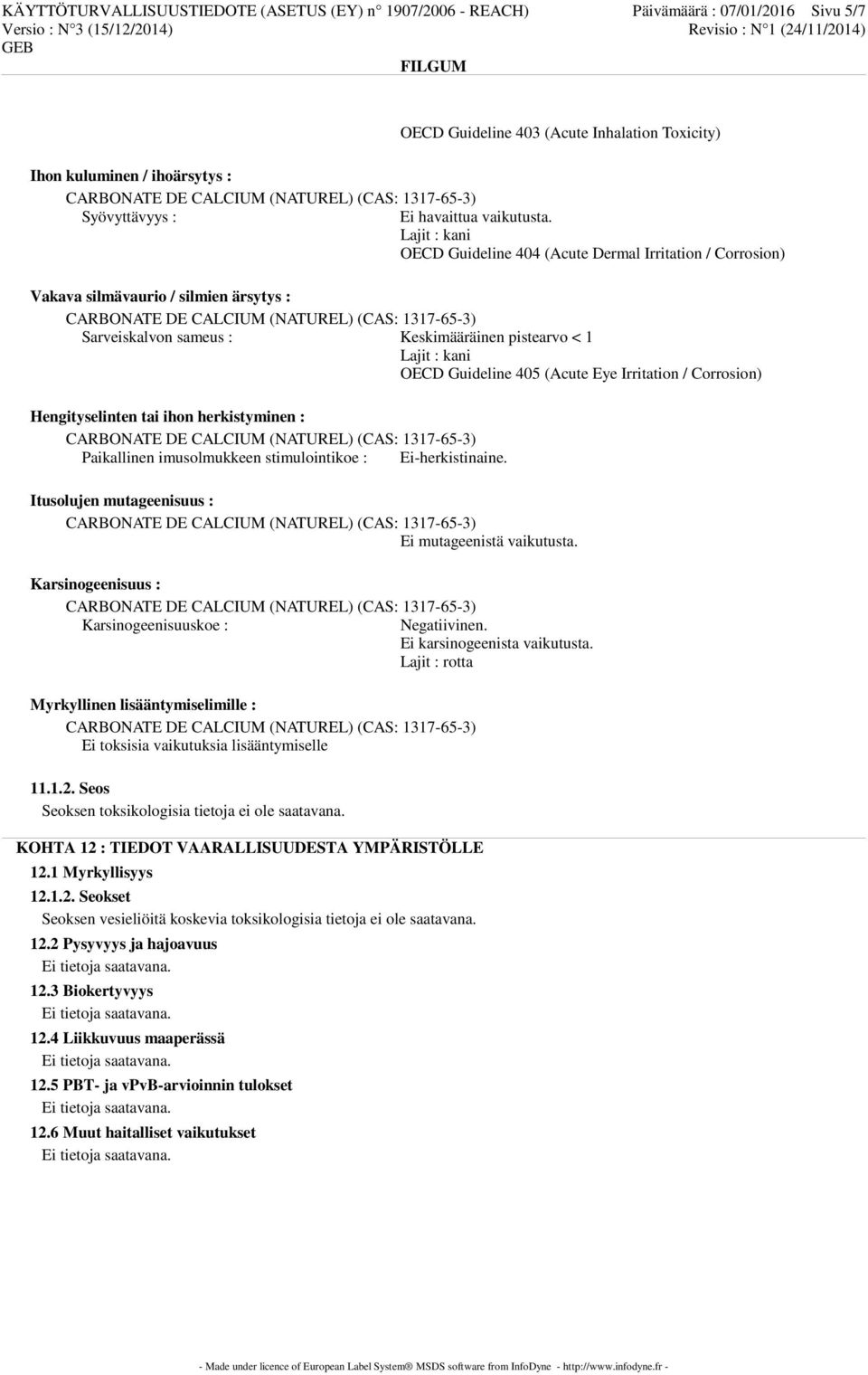 Lajit : kani OECD Guideline 404 (Acute Dermal Irritation / Corrosion) Vakava silmävaurio / silmien ärsytys : Sarveiskalvon sameus : Keskimääräinen pistearvo < 1 Lajit : kani OECD Guideline 405 (Acute
