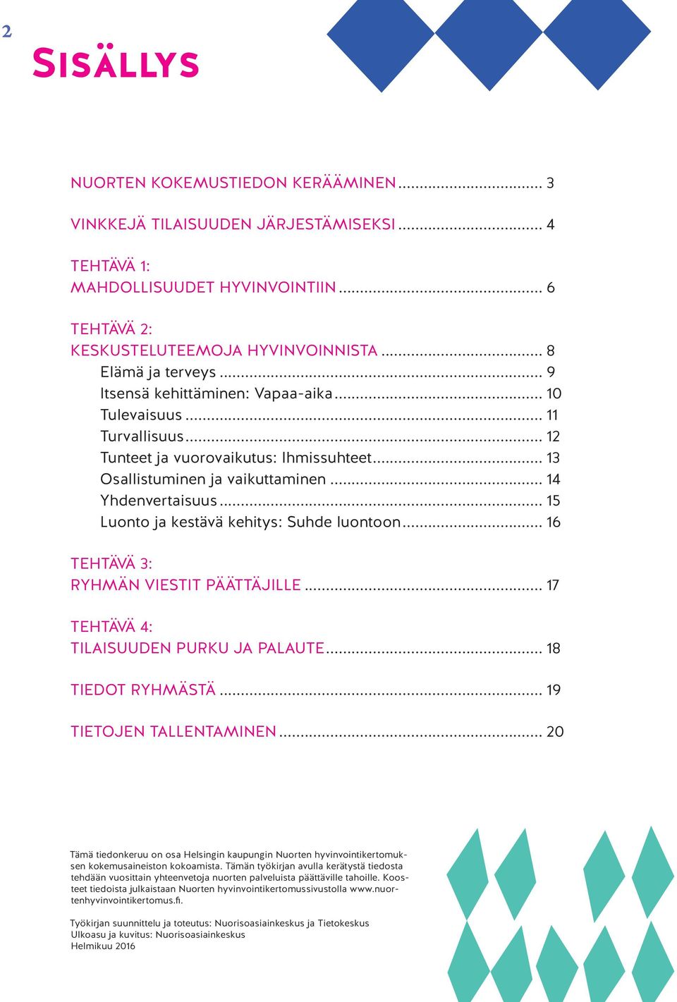 .. 15 Luonto ja kestävä kehitys: Suhde luontoon... 16 TEHTÄVÄ 3: RYHMÄN VIESTIT PÄÄTTÄJILLE... 17 TEHTÄVÄ 4: TILAISUUDEN PURKU JA PALAUTE... 18 TIEDOT RYHMÄSTÄ... 19 TIETOJEN TALLENTAMINEN.