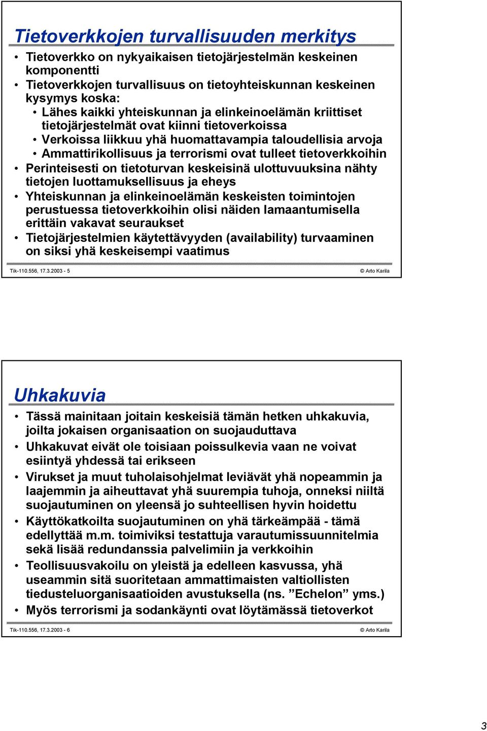 tietoverkkoihin Perinteisesti on tietoturvan keskeisinä ulottuvuuksina nähty tietojen luottamuksellisuus ja eheys Yhteiskunnan ja elinkeinoelämän keskeisten toimintojen perustuessa tietoverkkoihin