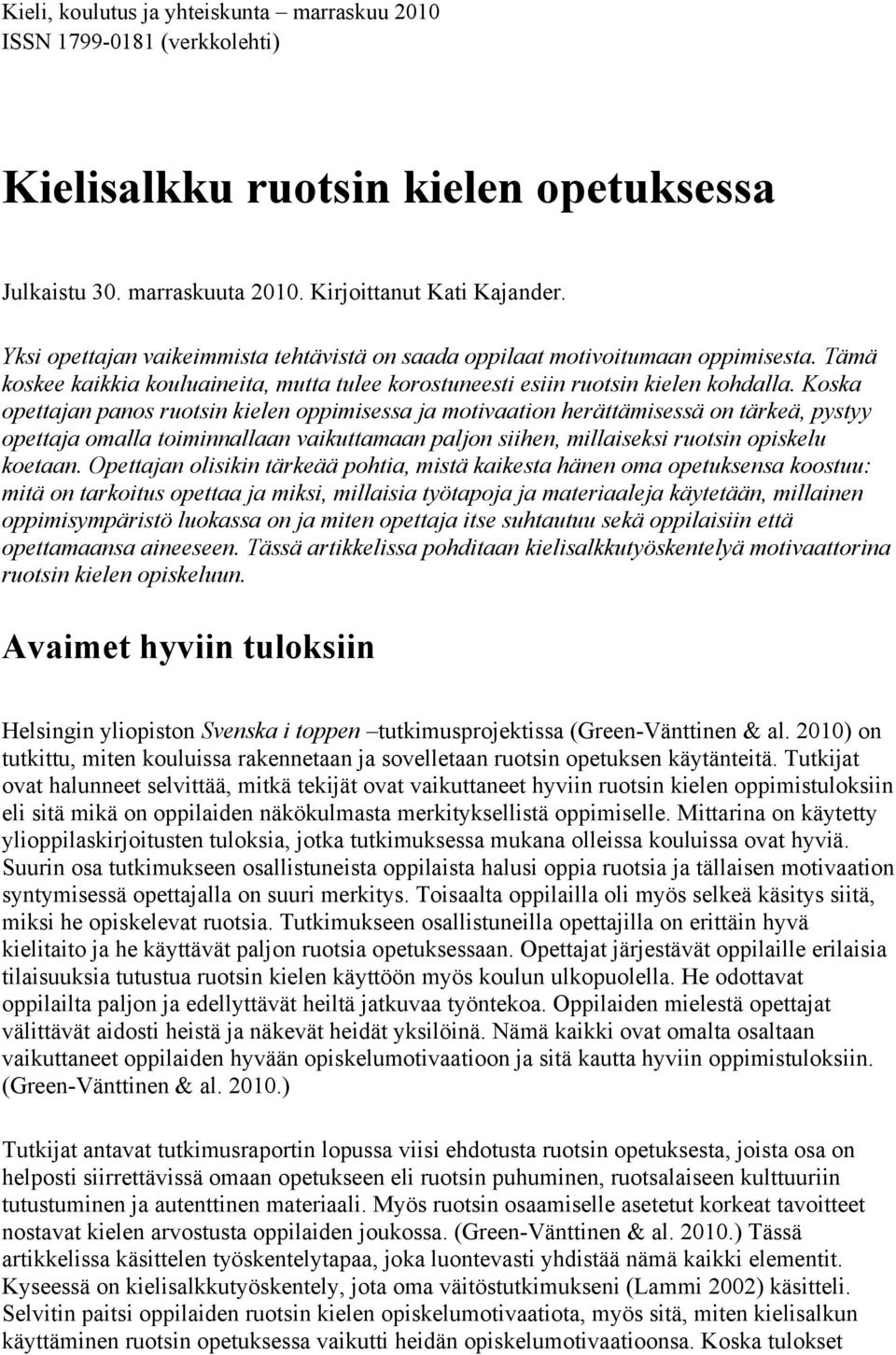 Koska opettajan panos ruotsin kielen oppimisessa ja motivaation herättämisessä on tärkeä, pystyy opettaja omalla toiminnallaan vaikuttamaan paljon siihen, millaiseksi ruotsin opiskelu koetaan.