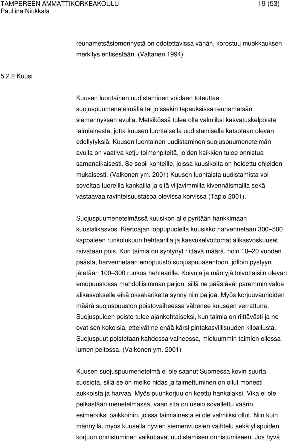 Metsikössä tulee olla valmiiksi kasvatuskelpoista taimiainesta, jotta kuusen luontaisella uudistamisella katsotaan olevan edellytyksiä.