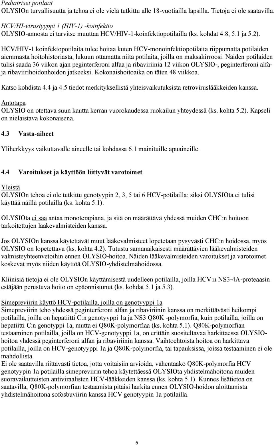 HCV/HIV-1 koinfektopotilaita tulee hoitaa kuten HCV-monoinfektiopotilaita riippumatta potilaiden aiemmasta hoitohistoriasta, lukuun ottamatta niitä potilaita, joilla on maksakirroosi.