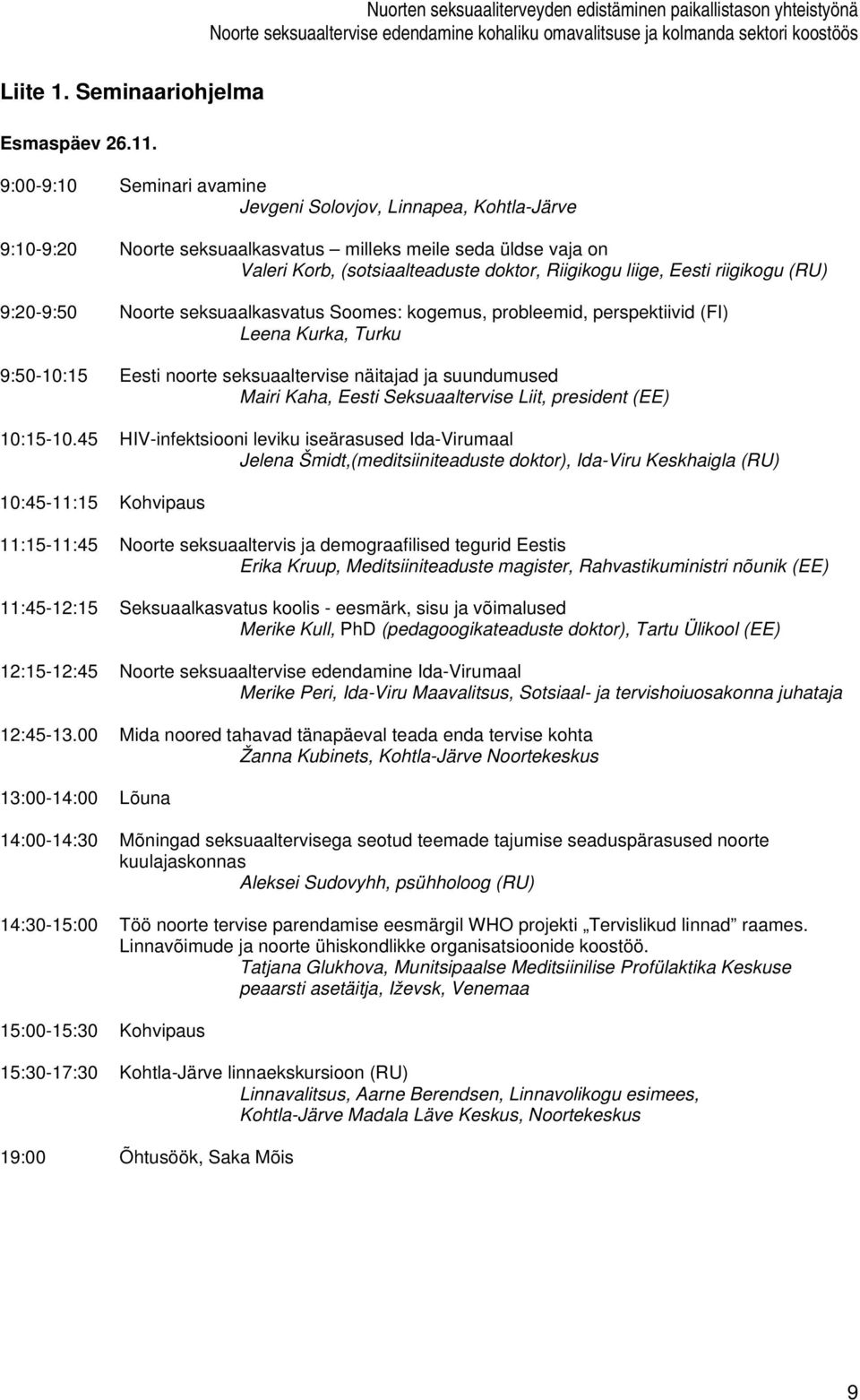 riigikogu (RU) 9:20-9:50 Noorte seksuaalkasvatus Soomes: kogemus, probleemid, perspektiivid (FI) Leena Kurka, Turku 9:50-10:15 Eesti noorte seksuaaltervise näitajad ja suundumused Mairi Kaha, Eesti