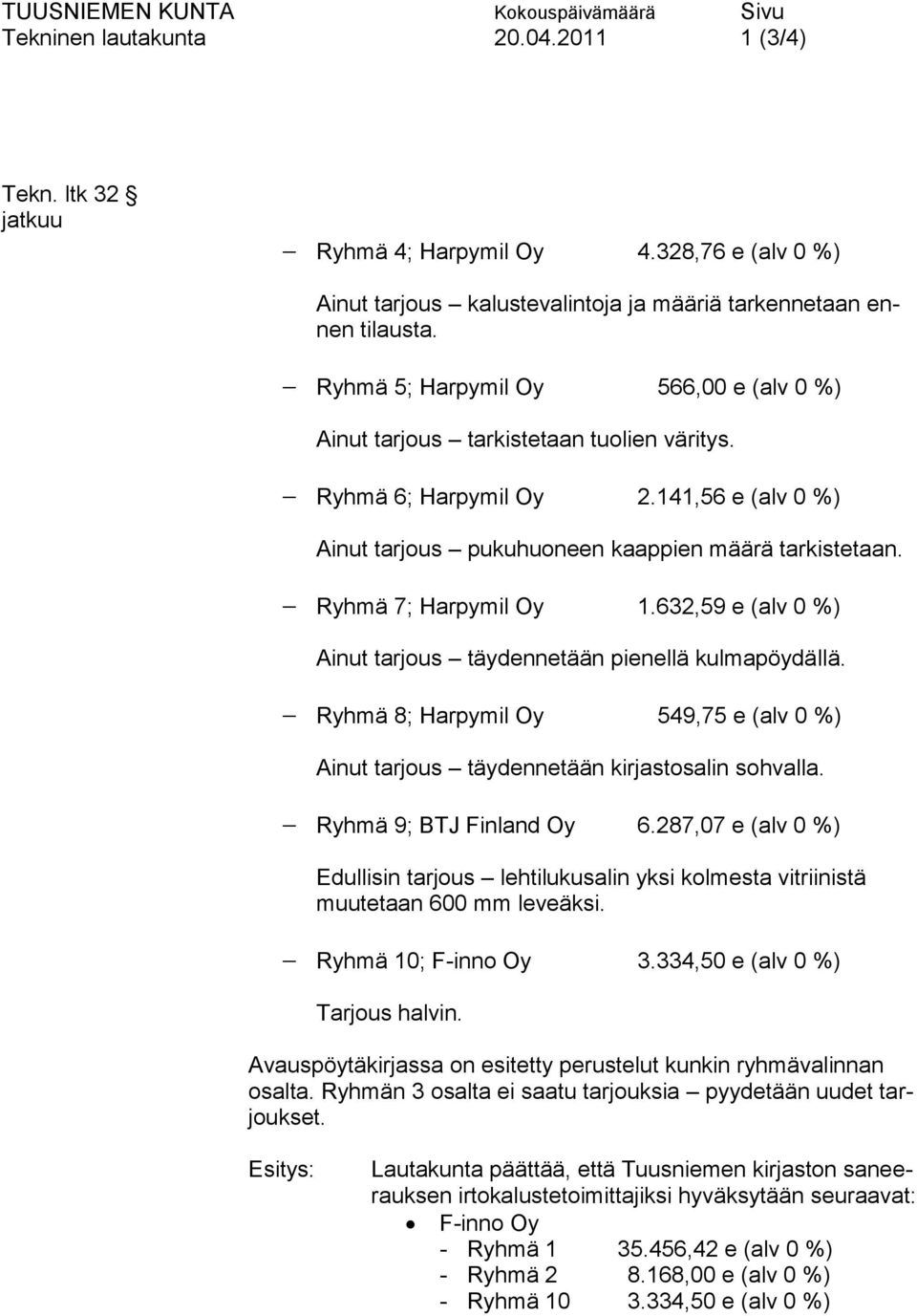 Ryhmä 7; Harpymil Oy 1.632,59 e (alv 0 %) Ainut tarjous täydennetään pienellä kulmapöydällä. Ryhmä 8; Harpymil Oy 549,75 e (alv 0 %) Ainut tarjous täydennetään kirjastosalin sohvalla.