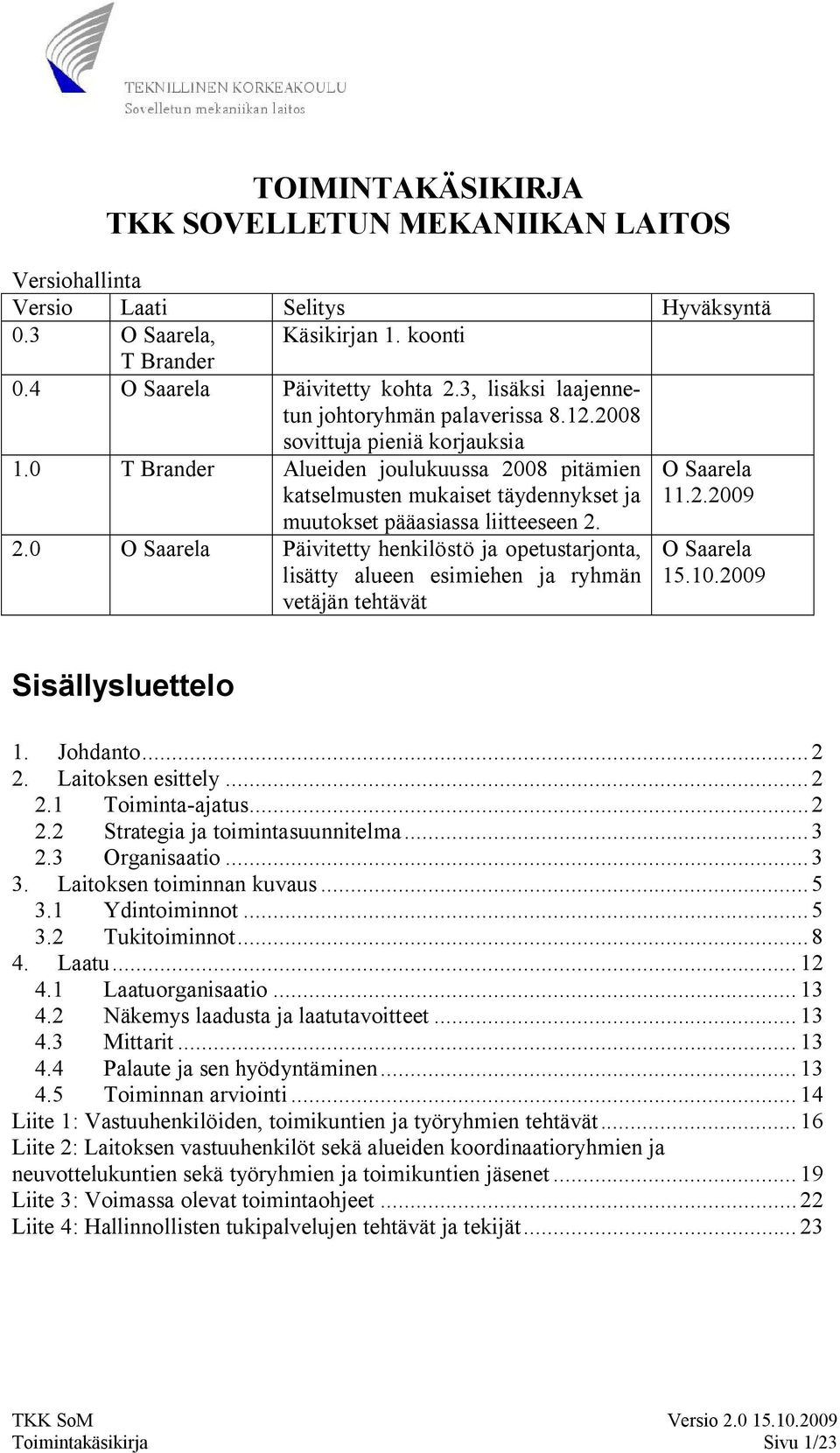 0 T Brander Alueiden joulukuussa 2008 pitämien katselmusten mukaiset täydennykset ja muutokset pääasiassa liitteeseen 2. O Saarela 11.2.2009 2.