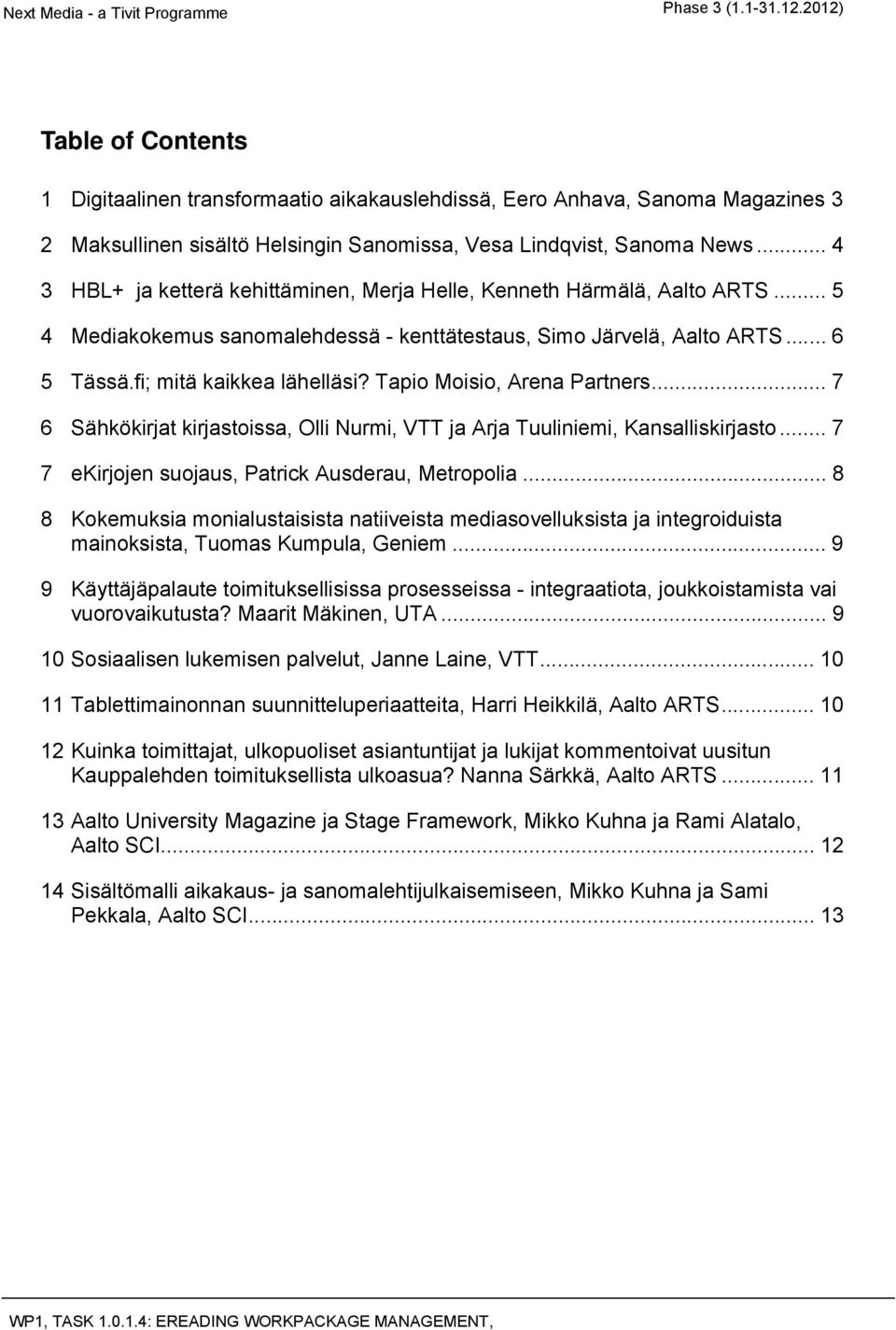 Tapio Moisio, Arena Partners... 7 6 Sähkökirjat kirjastoissa, Olli Nurmi, VTT ja Arja Tuuliniemi, Kansalliskirjasto... 7 7 ekirjojen suojaus, Patrick Ausderau, Metropolia.