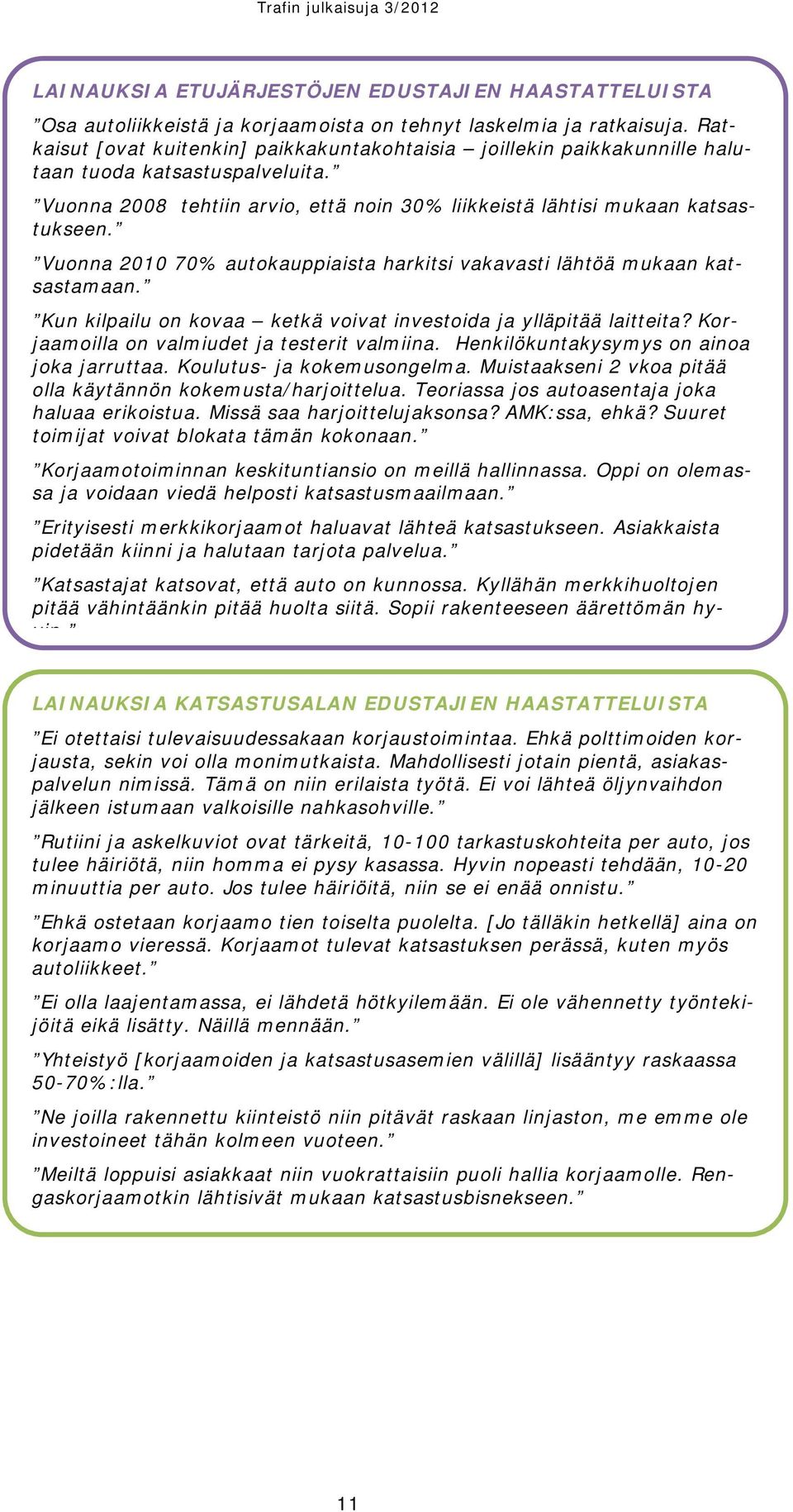 Vuonna 2010 70% autokauppiaista harkitsi vakavasti lähtöä mukaan katsastamaan. Kun kilpailu on kovaa ketkä voivat investoida ja ylläpitää laitteita? Korjaamoilla on valmiudet ja testerit valmiina.