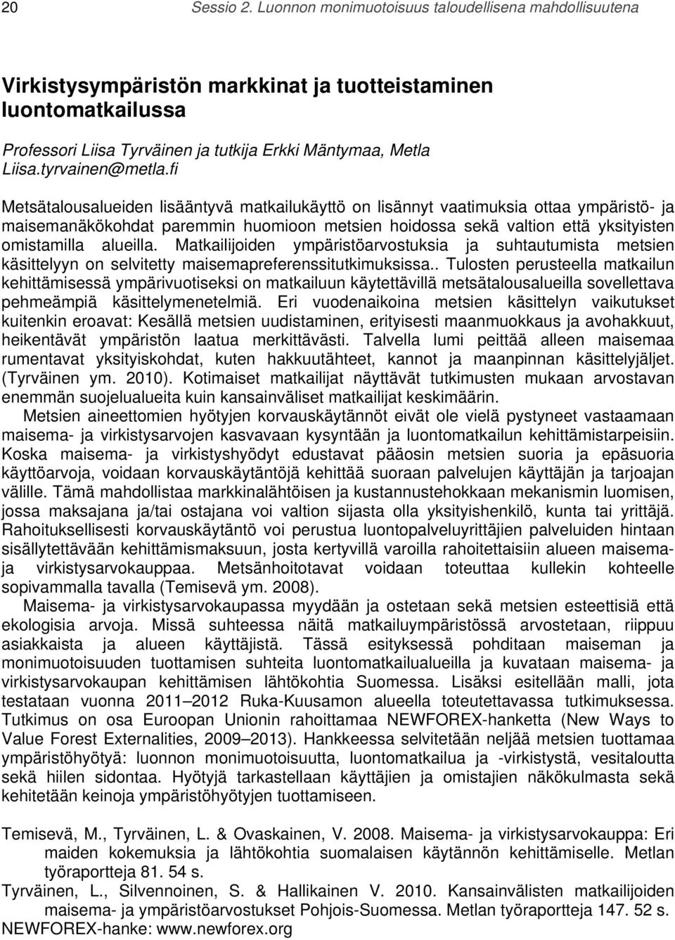 fi Metsätalousalueiden lisääntyvä matkailukäyttö on lisännyt vaatimuksia ottaa ympäristö- ja maisemanäkökohdat paremmin huomioon metsien hoidossa sekä valtion että yksityisten omistamilla alueilla.