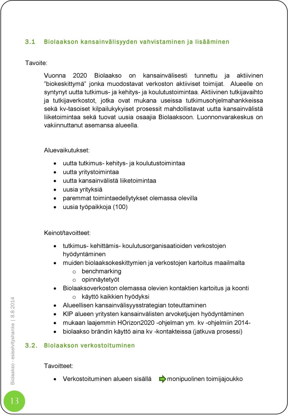 Aktiivinen tutkijavaihto ja tutkijaverkostot, jotka ovat mukana useissa tutkimusohjelmahankkeissa sekä kv-tasoiset kilpailukykyiset prosessit mahdollistavat uutta kansainvälistä liiketoimintaa sekä