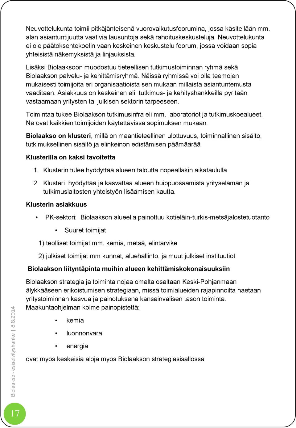 Lisäksi Biolaaksoon muodostuu tieteellisen tutkimustoiminnan ryhmä sekä Biolaakson palvelu- ja kehittämisryhmä.