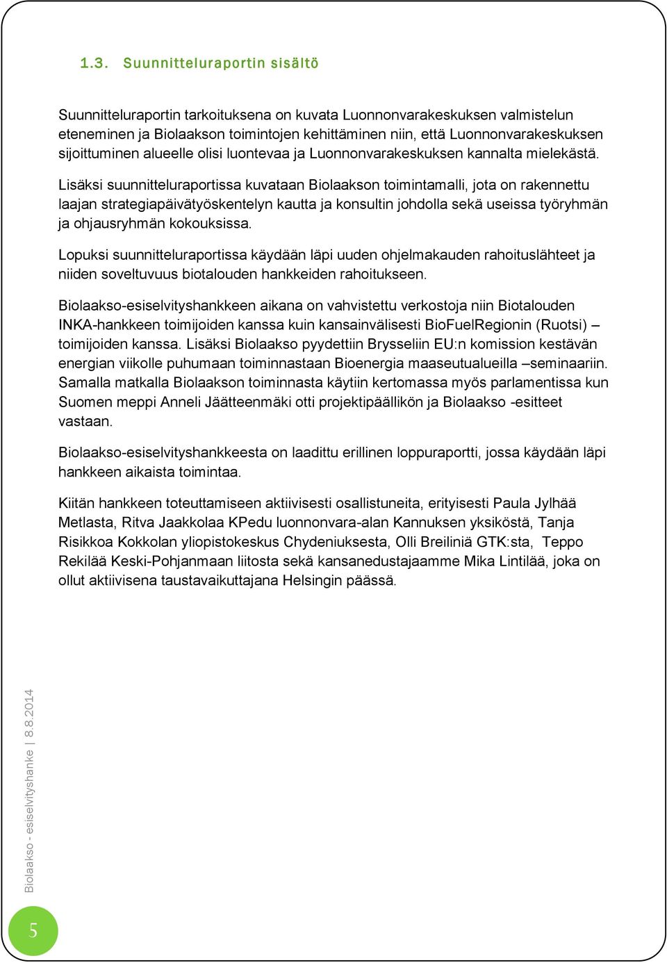 Lisäksi suunnitteluraportissa kuvataan Biolaakson toimintamalli, jota on rakennettu laajan strategiapäivätyöskentelyn kautta ja konsultin johdolla sekä useissa työryhmän ja ohjausryhmän kokouksissa.