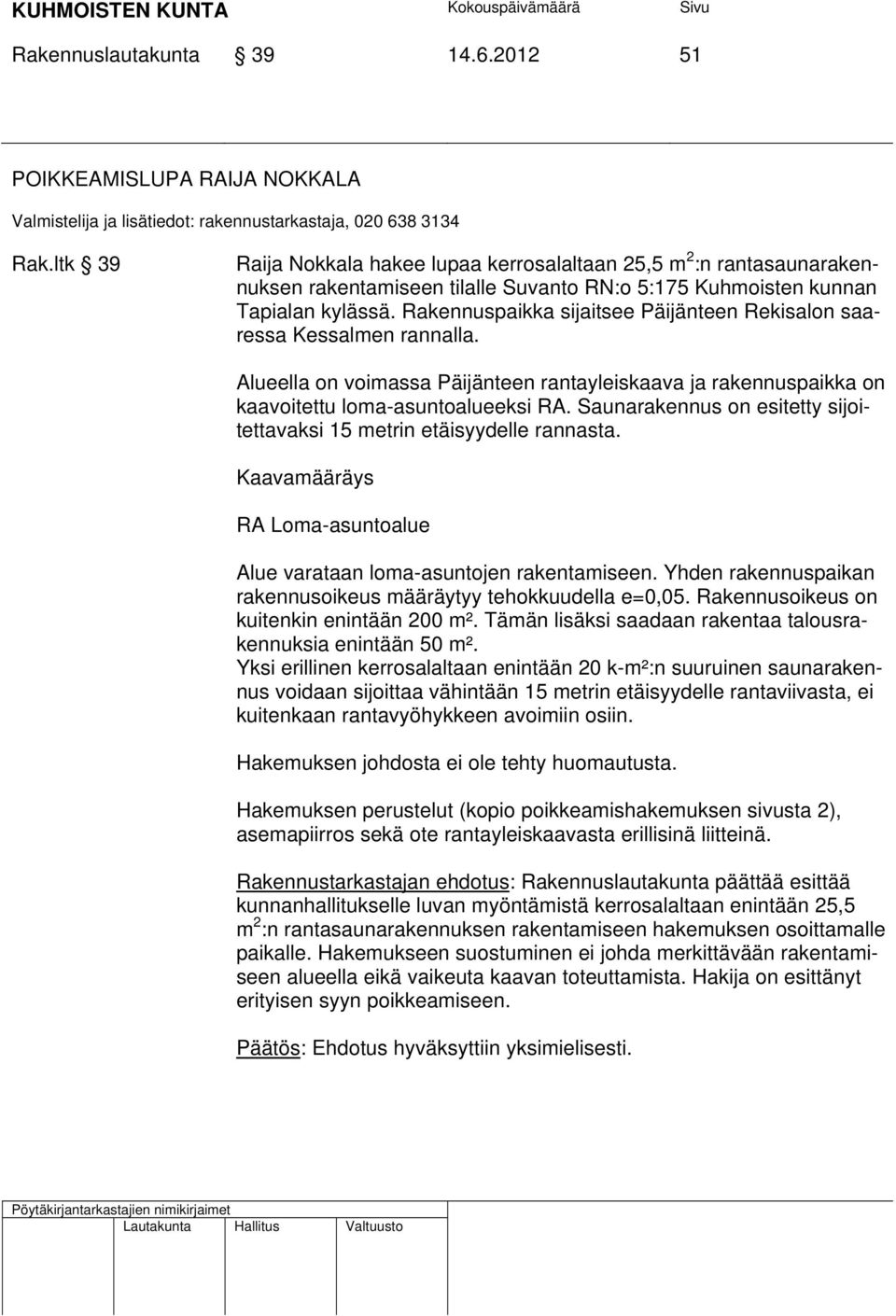 Rakennuspaikka sijaitsee Päijänteen Rekisalon saaressa Kessalmen rannalla. Alueella on voimassa Päijänteen rantayleiskaava ja rakennuspaikka on kaavoitettu loma-asuntoalueeksi RA.