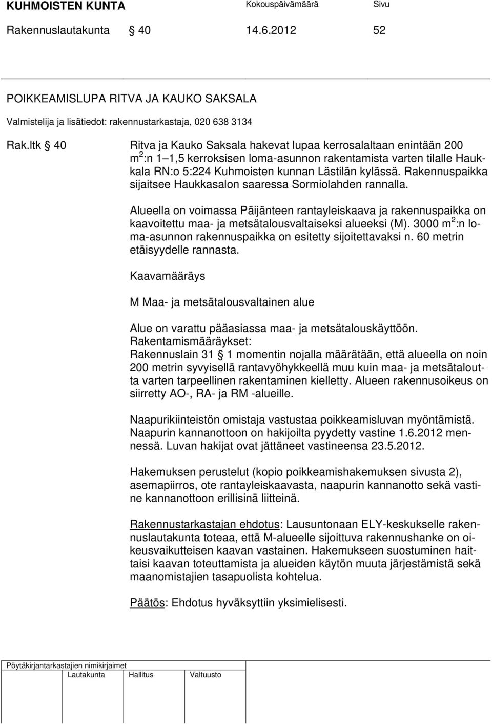 Rakennuspaikka sijaitsee Haukkasalon saaressa Sormiolahden rannalla. Alueella on voimassa Päijänteen rantayleiskaava ja rakennuspaikka on kaavoitettu maa- ja metsätalousvaltaiseksi alueeksi (M).