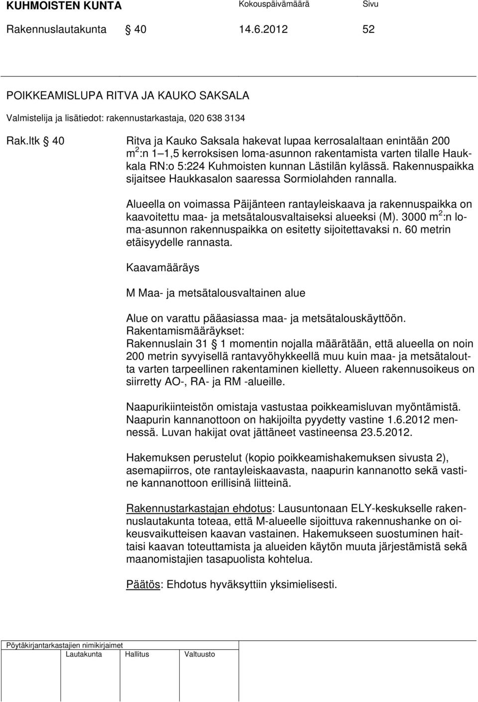 Rakennuspaikka sijaitsee Haukkasalon saaressa Sormiolahden rannalla. Alueella on voimassa Päijänteen rantayleiskaava ja rakennuspaikka on kaavoitettu maa- ja metsätalousvaltaiseksi alueeksi (M).